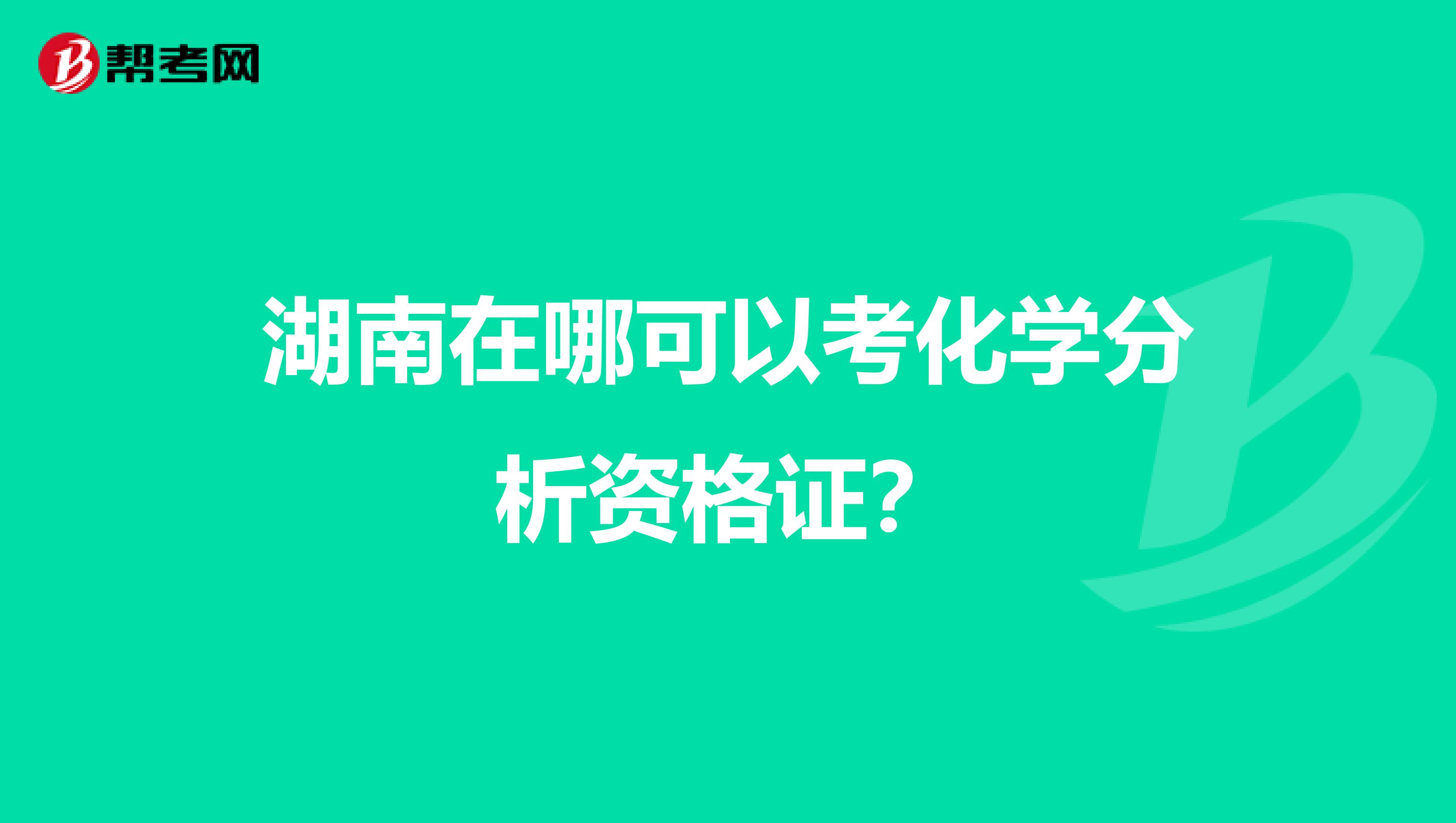 湖南在哪可以考化学分析资格证?