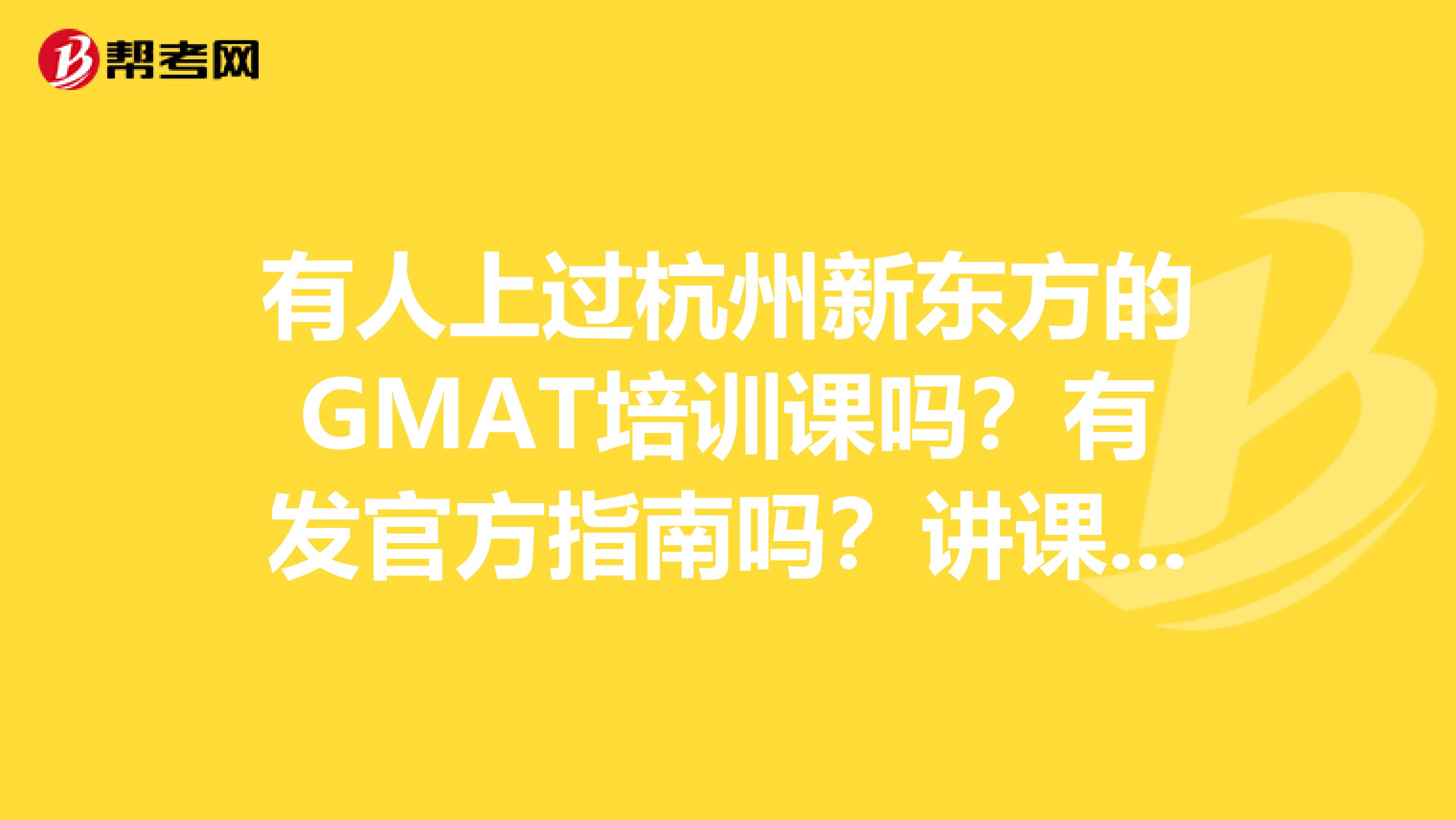 有人上过杭州新东方的GMAT培训课吗?有发官方指南吗?讲课怎么样?