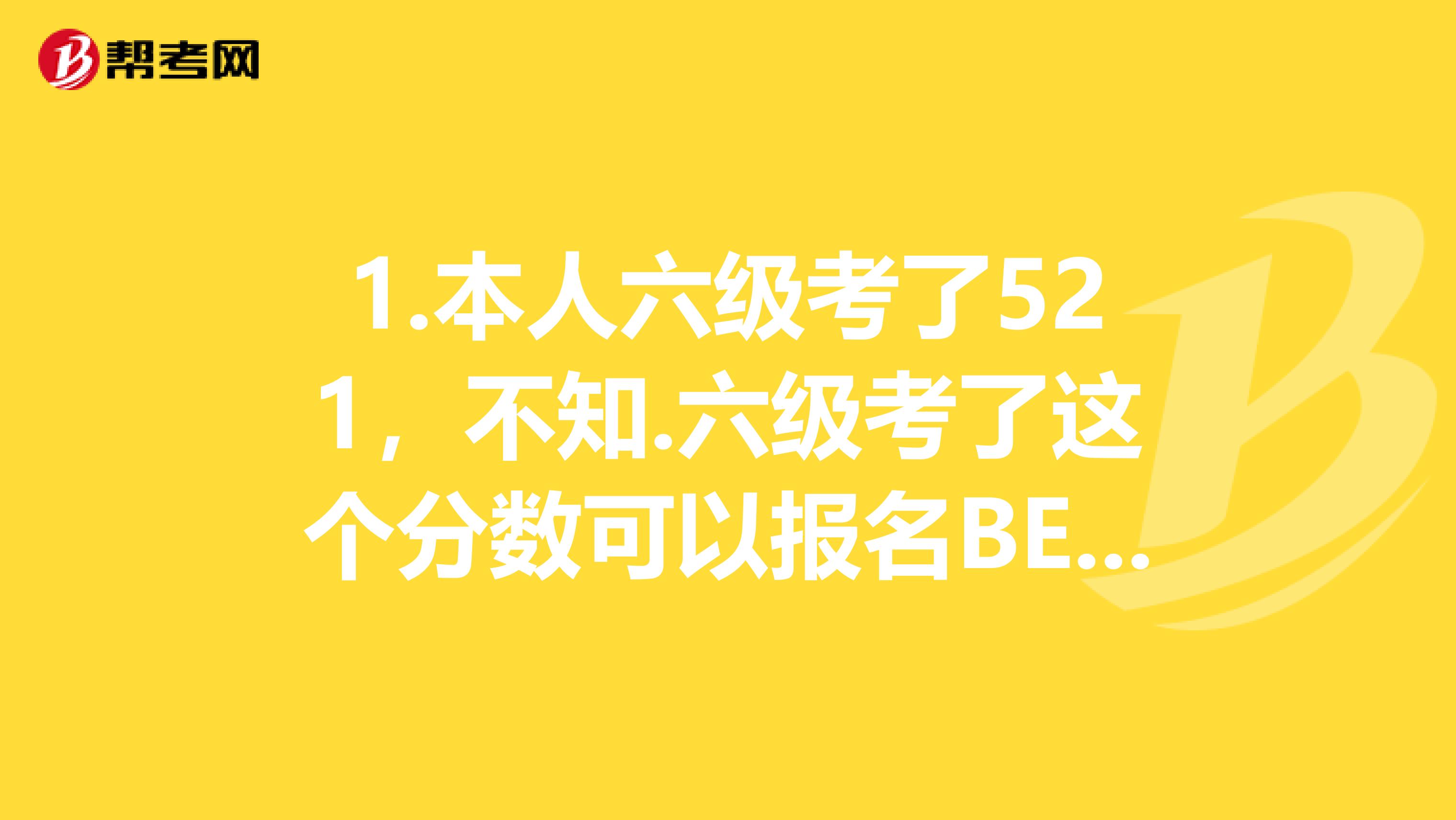 1.本人六级考了521，不知.六级考了这个分数可以报名BEC高级吗？