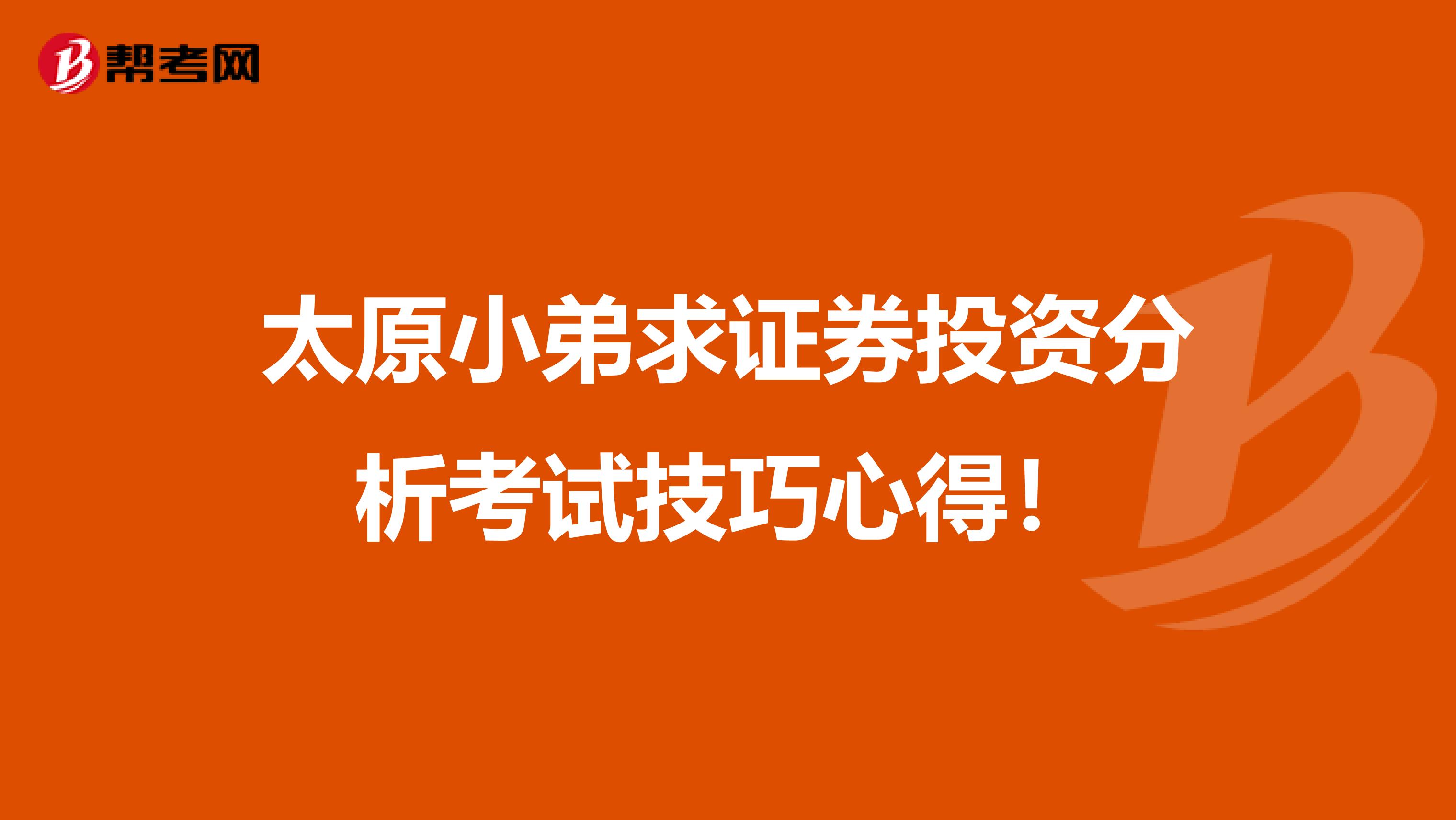 太原小弟求证券投资分析考试技巧心得!