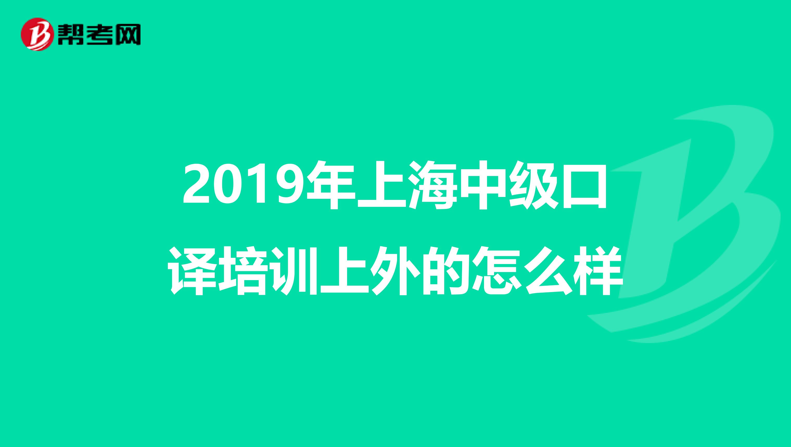 2019年上海中级口译培训上外的怎么样