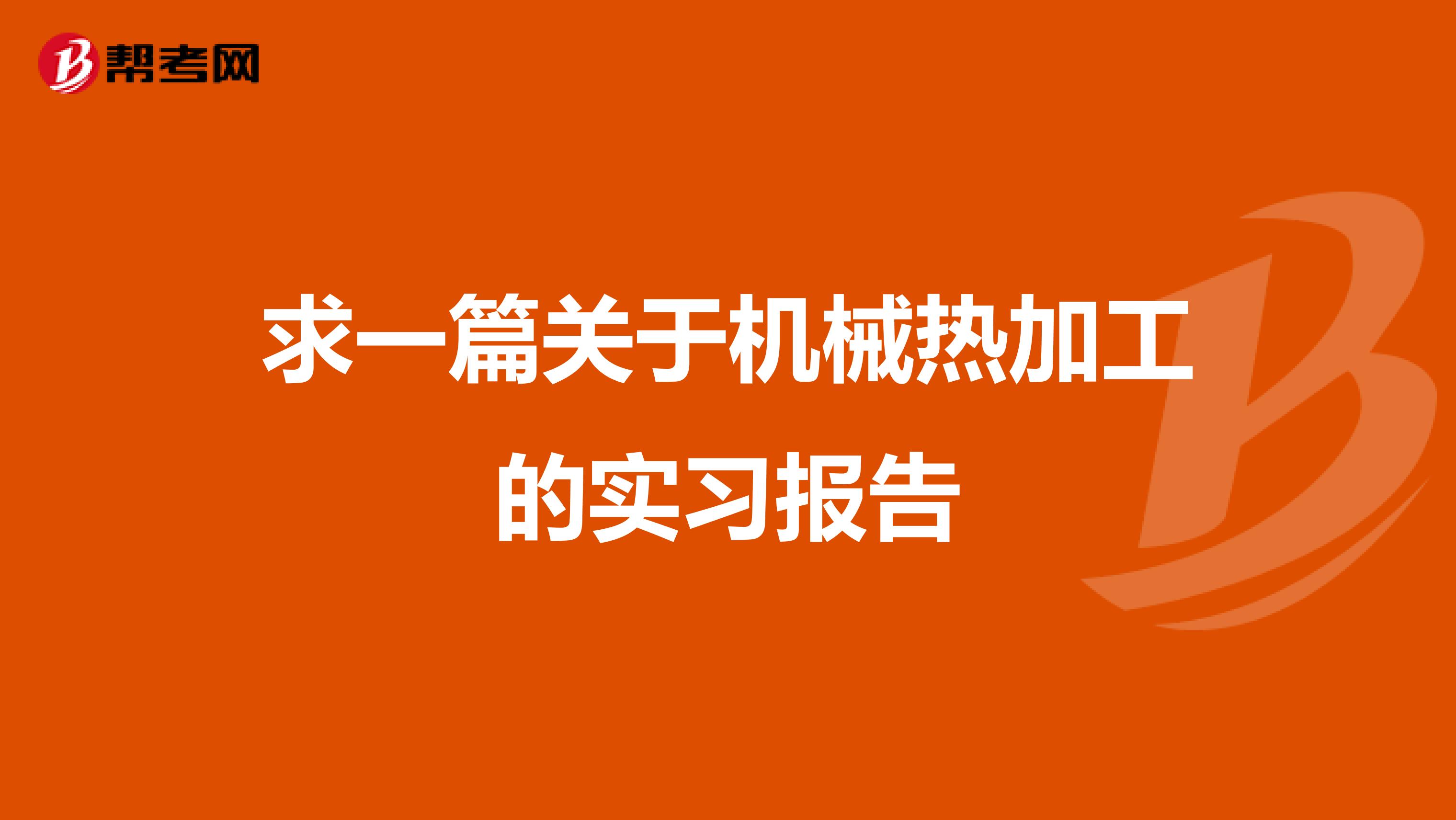 求一篇关于机械热加工的实习报告