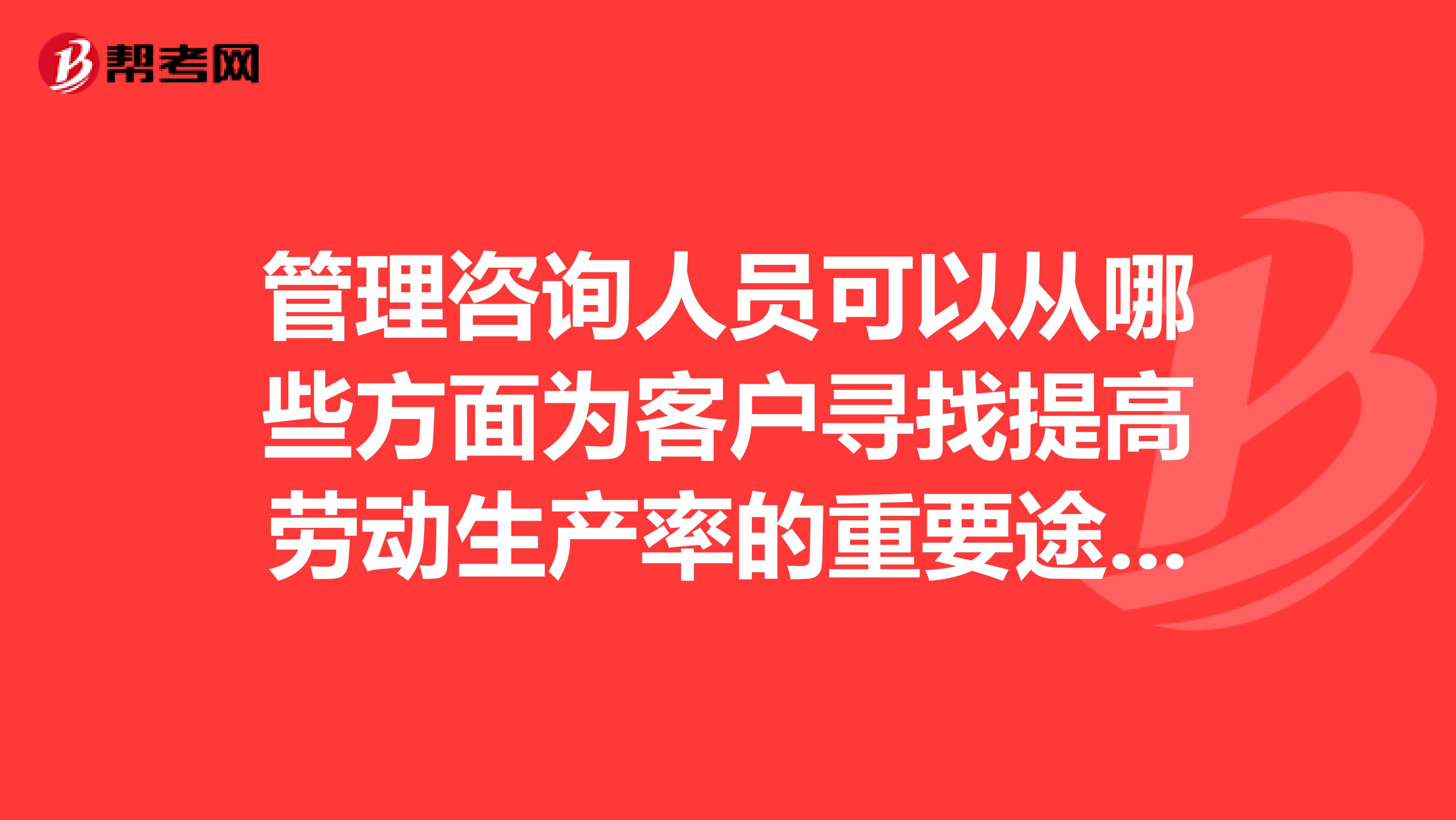 管理咨询人员可以从哪些方面为客户寻找提高劳动生产率的重要途径?