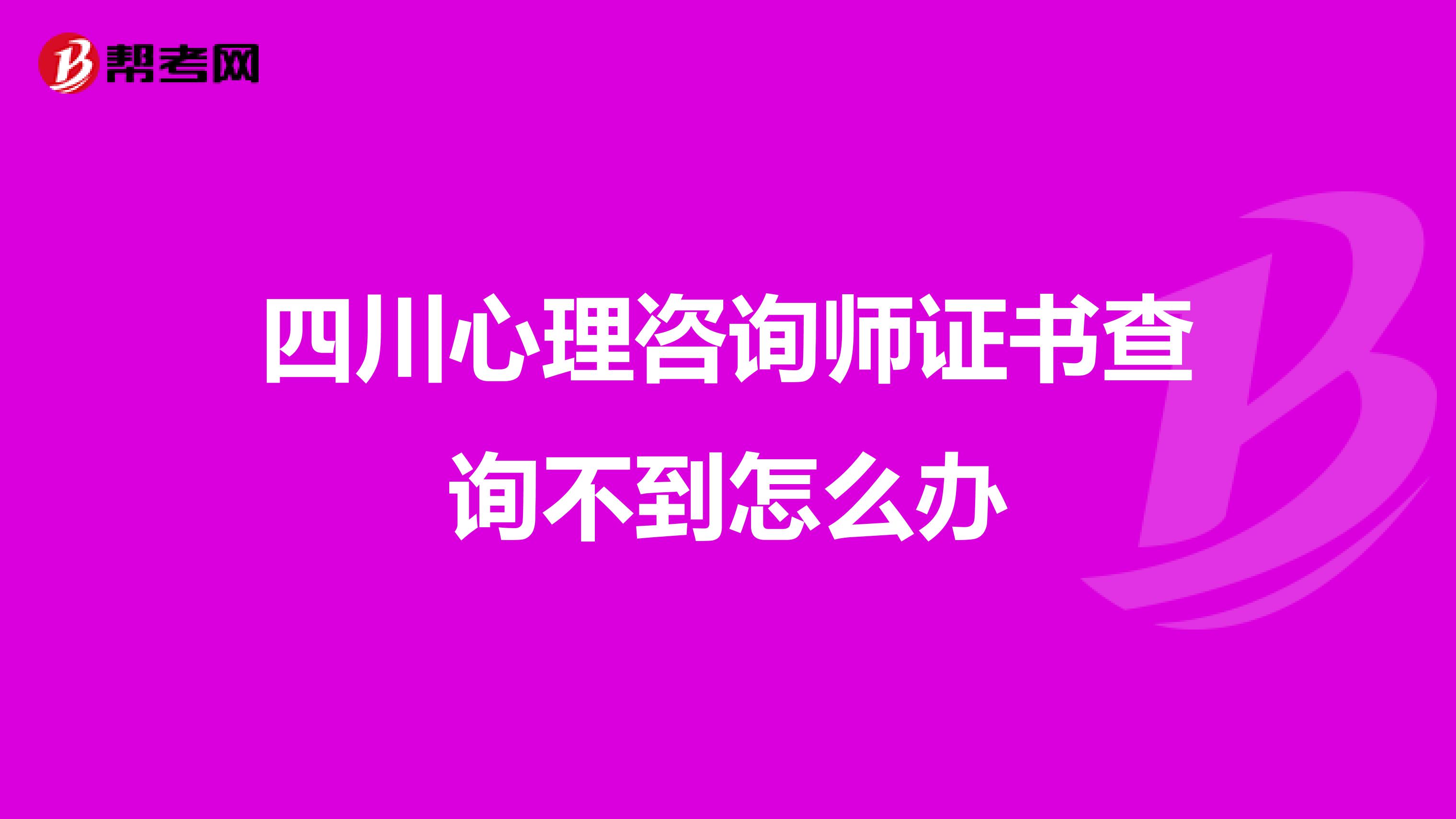 四川心理咨询师证书查询不到怎么办