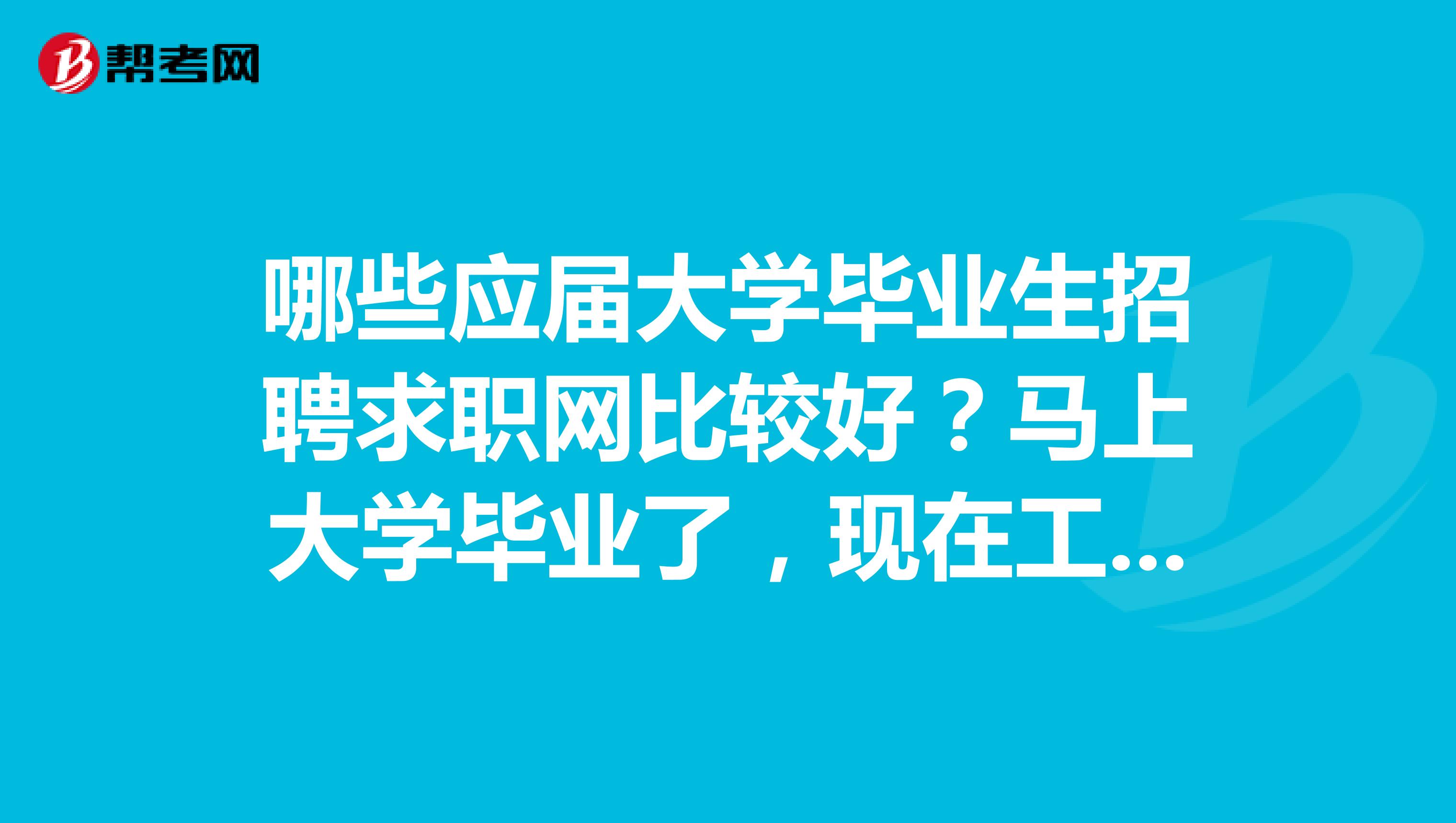 哪些应届大学毕业生招聘求职网比较好？马上大学毕业了，现在工作不好找，尤其对应届毕业生的需求比较少