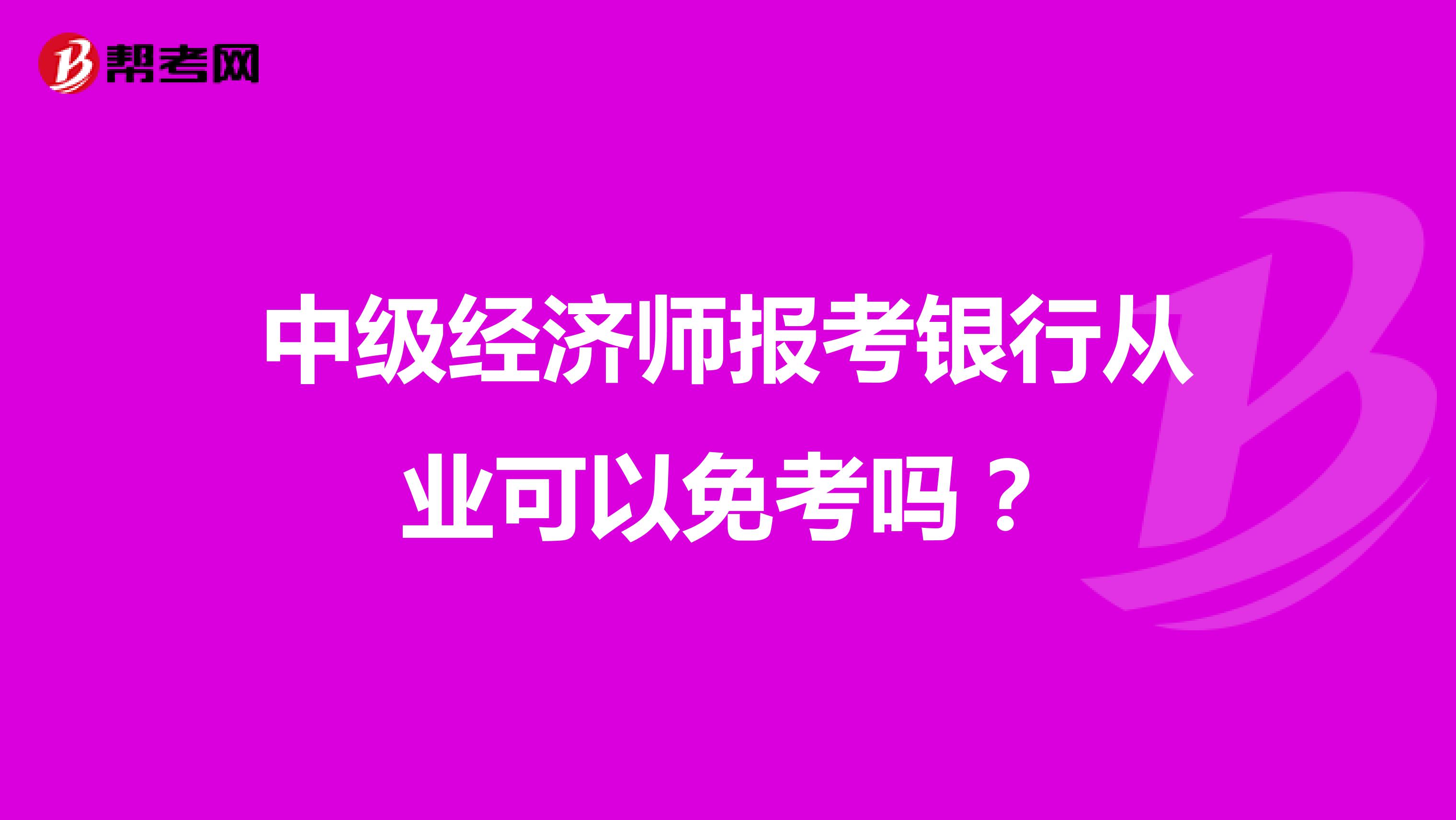 中级经济师报考银行从业可以免考吗？