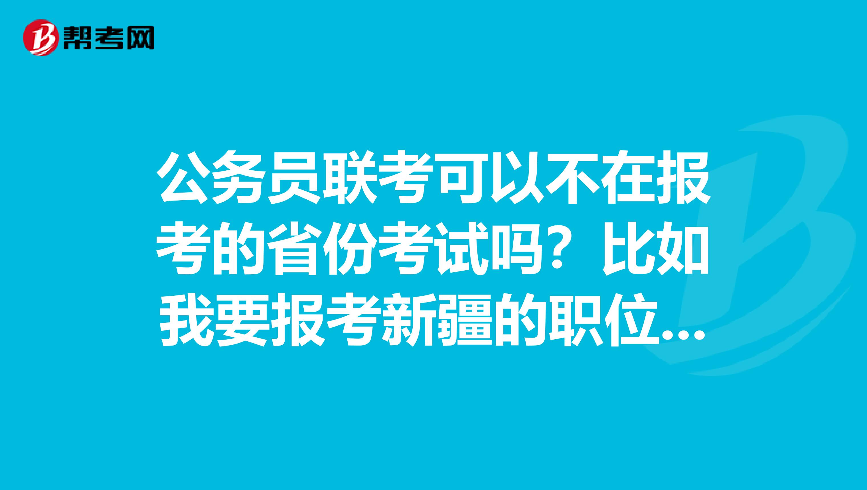 公务员联考可以不在报考的省份考试吗？比如我要报考新疆的职位，但是我可以在广州考吗？