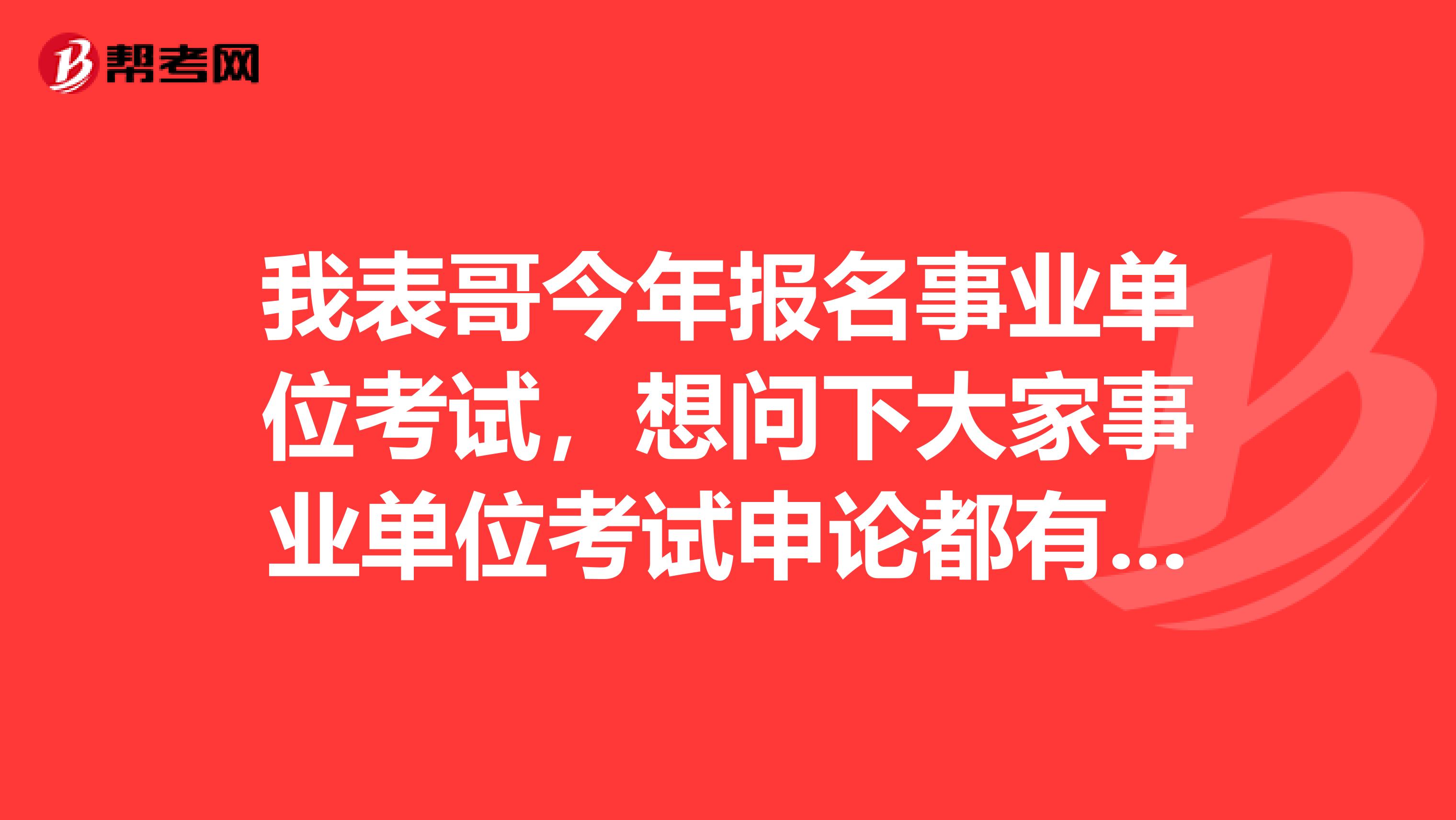 我表哥今年报名事业单位考试，想问下大家事业单位考试申论都有哪些题型啊？