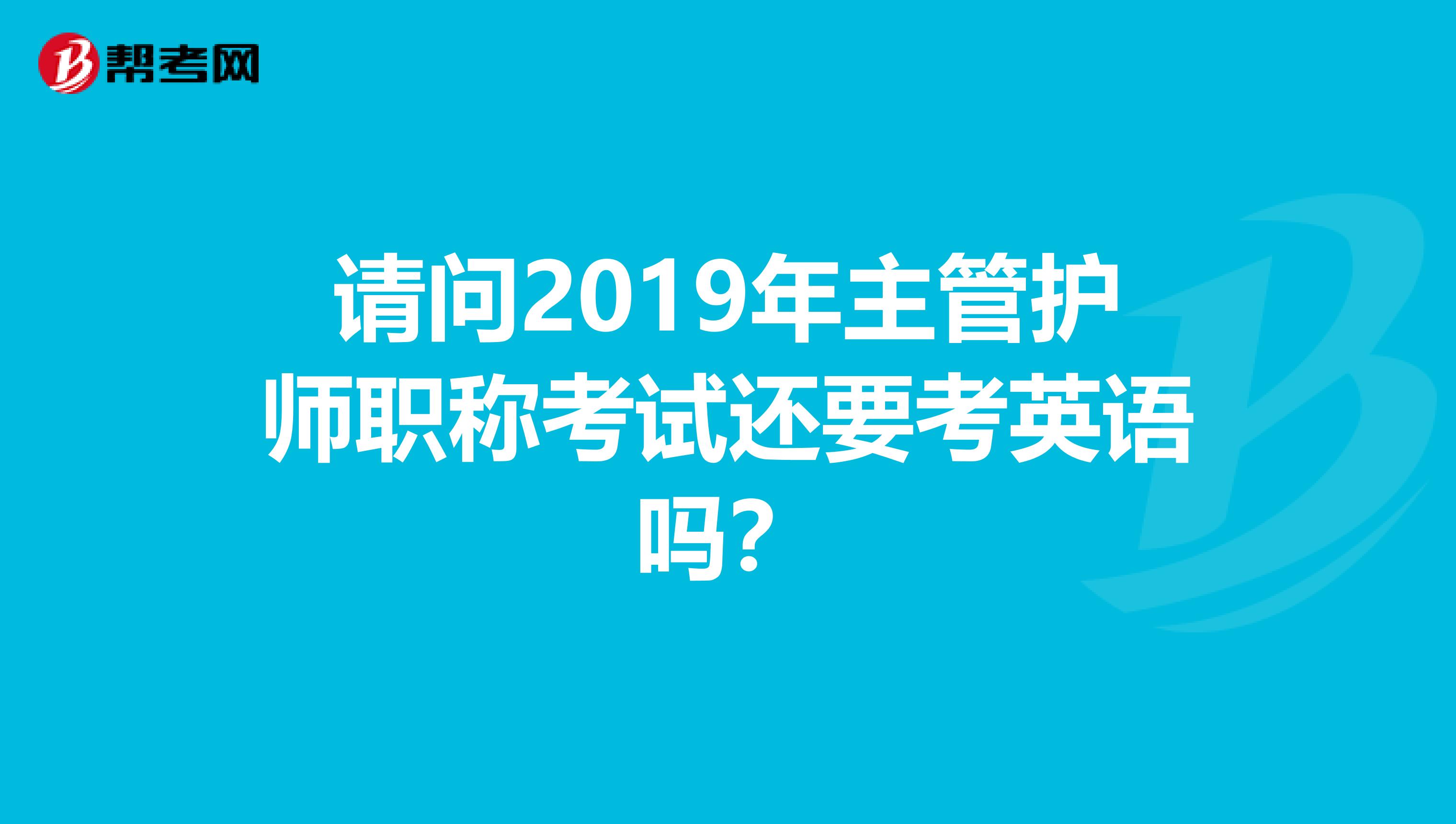 请问2019年主管护师职称考试还要考英语吗？