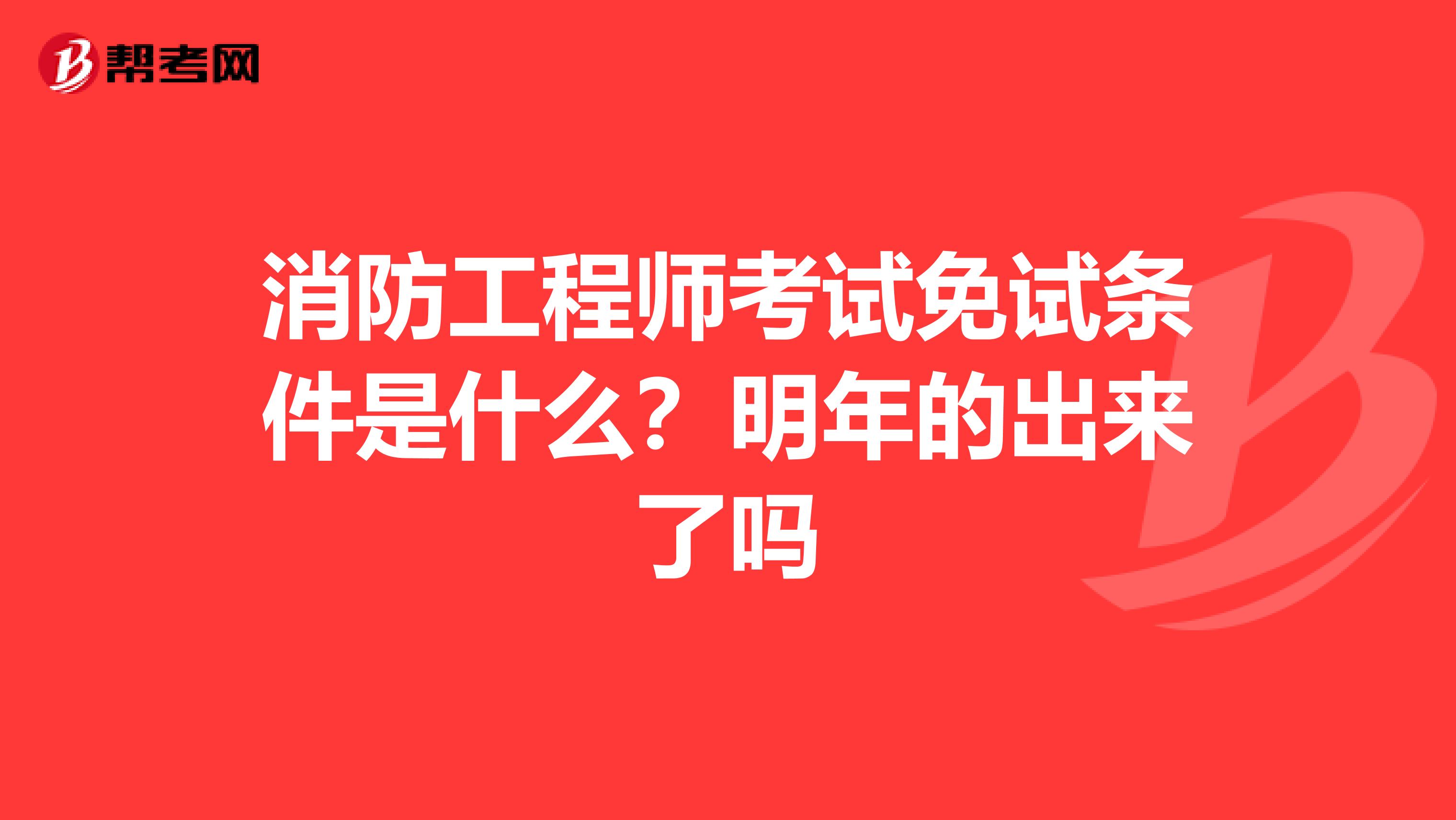 消防工程师考试免试条件是什么?明年的出来了吗