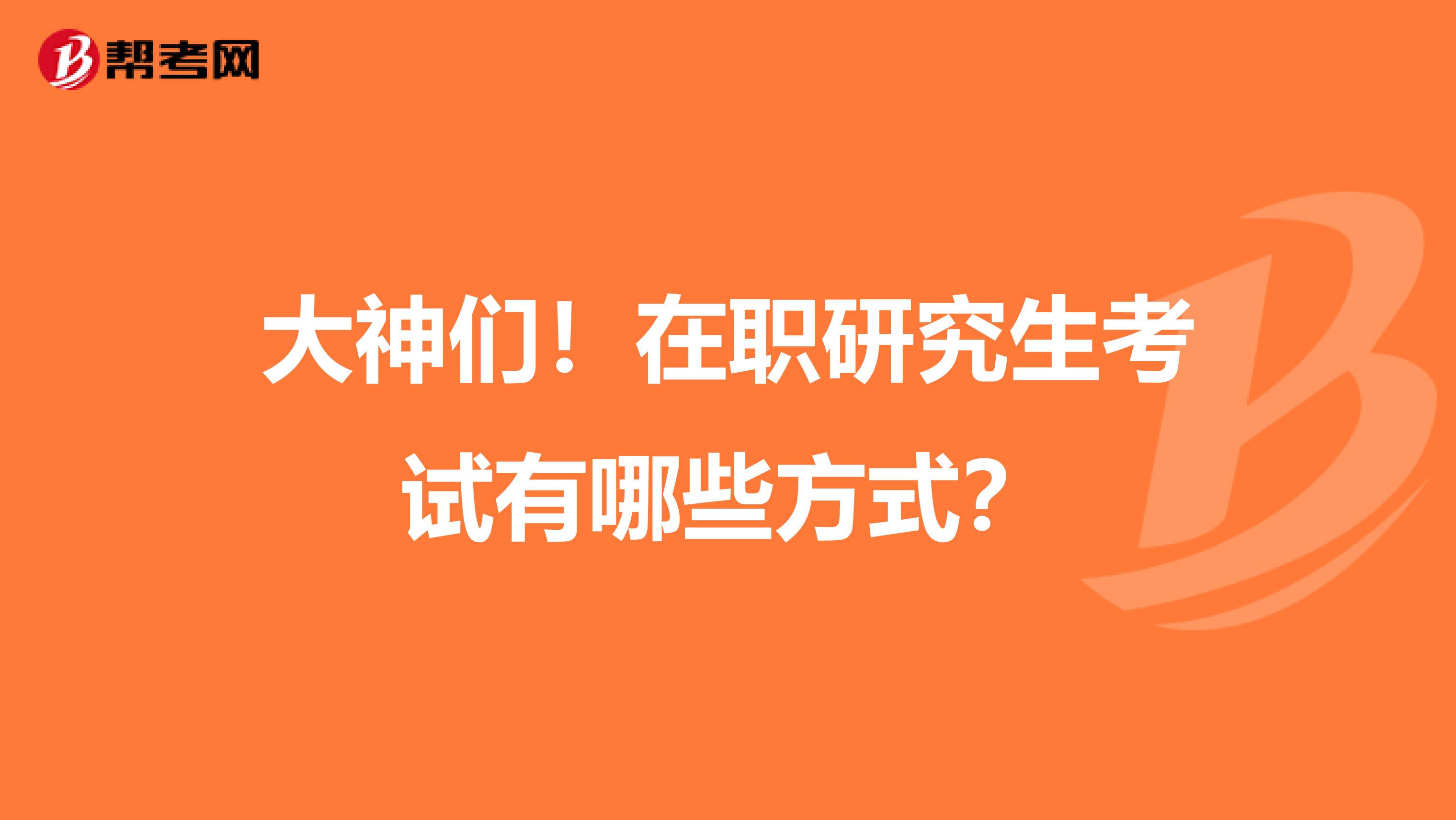 大神们!在职研究生考试有哪些方式?
