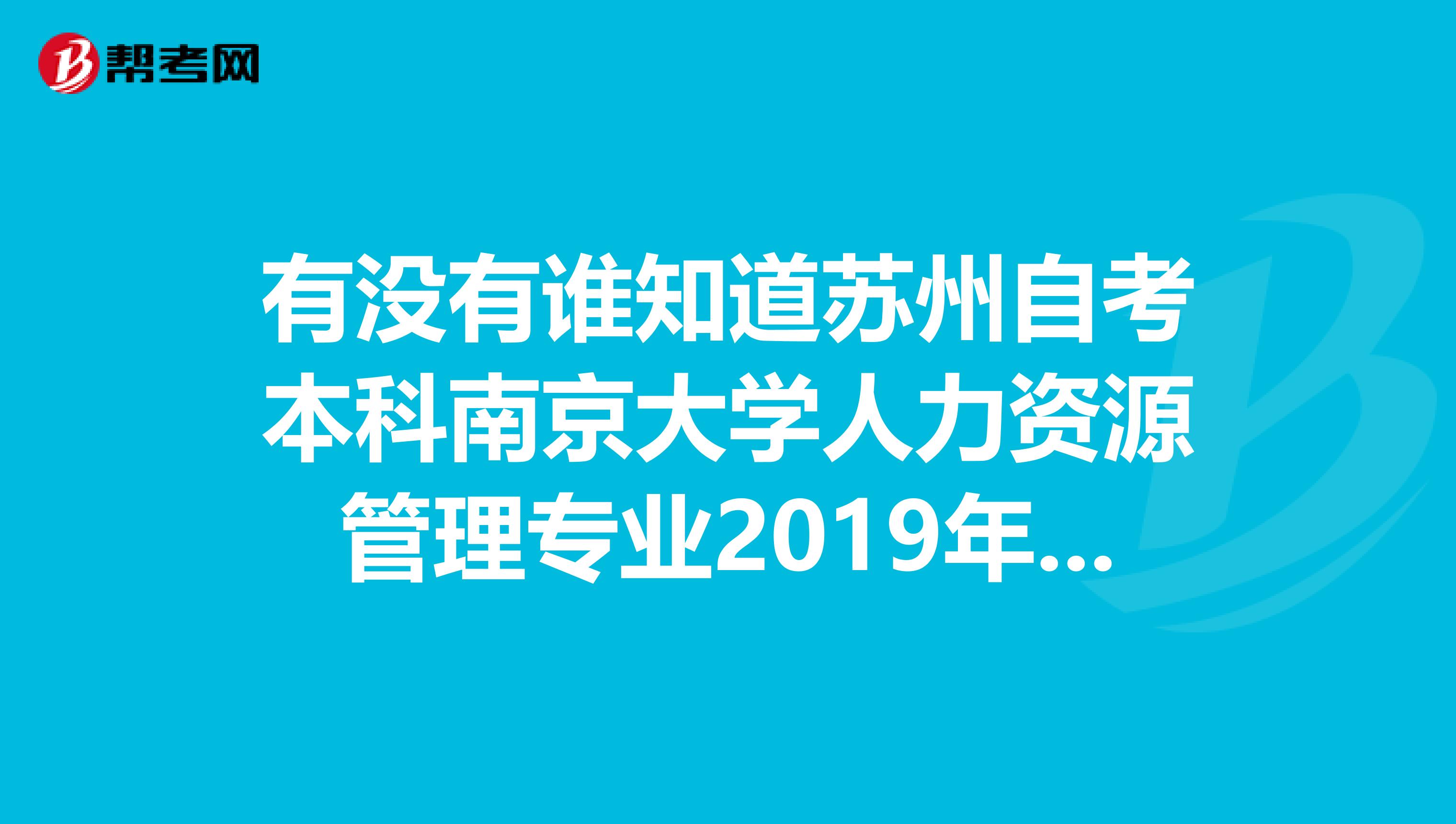 有没有谁知道苏州自考本科南京大学人力资源管理专业2019年7月增考的科目?