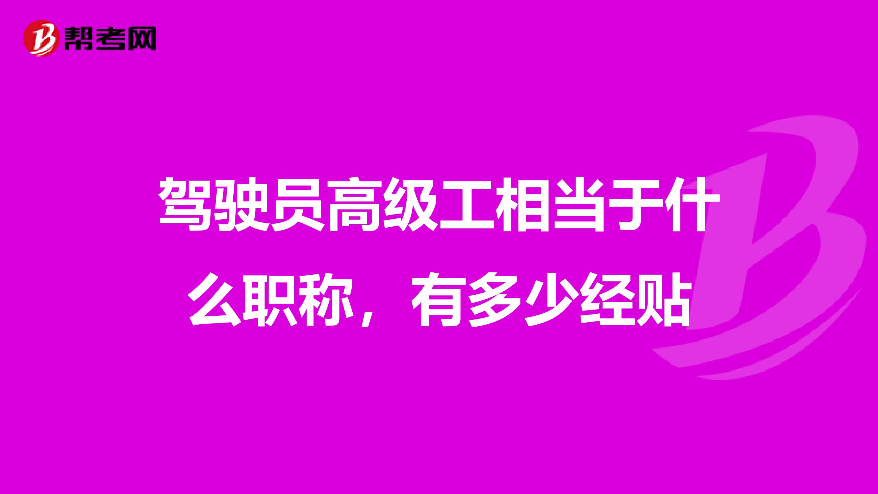 驾驶员高级工相当于什么职称，有多少经贴