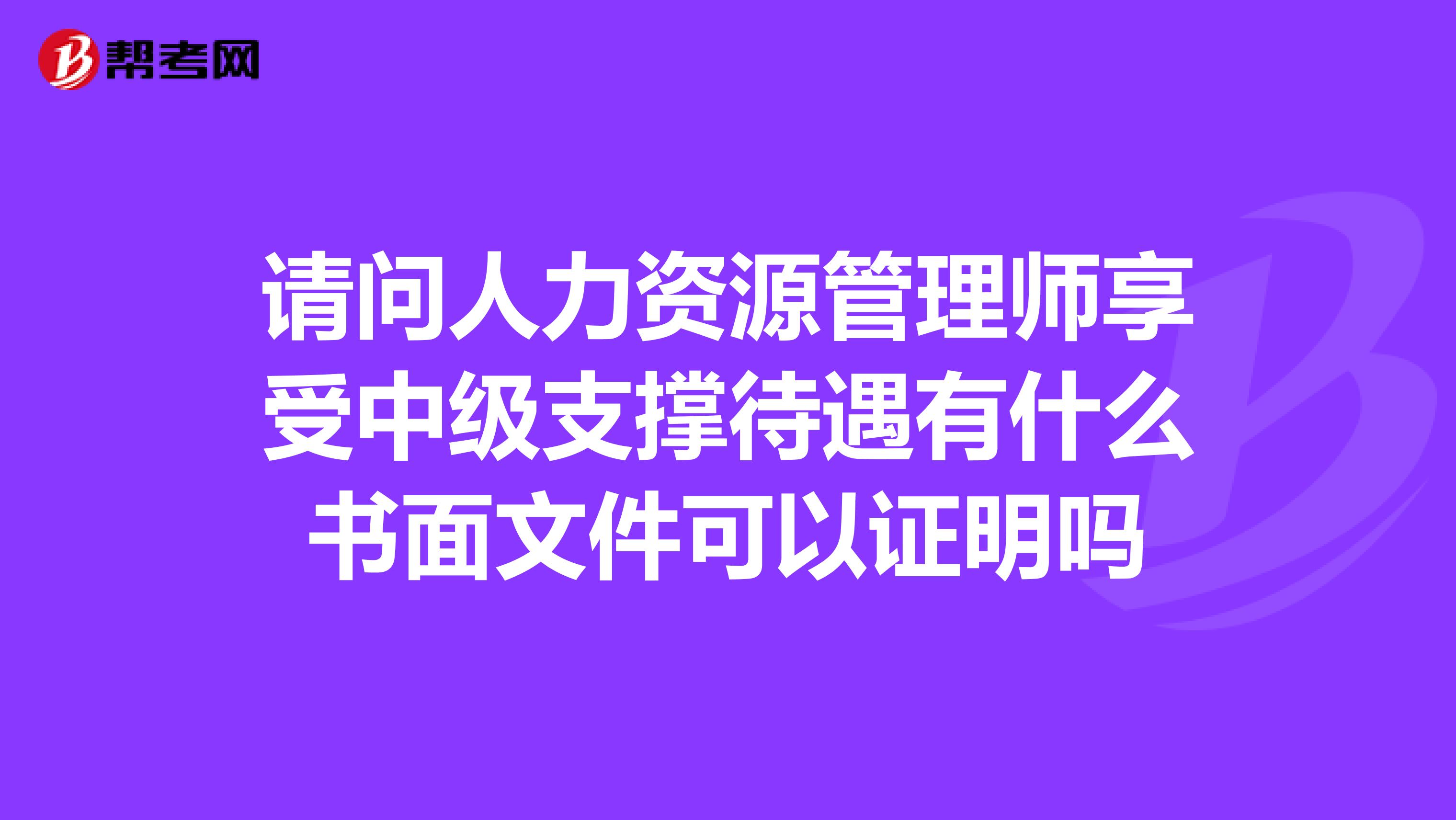 请问人力资源管理师享受中级支撑待遇有什么书面文件可以证明吗