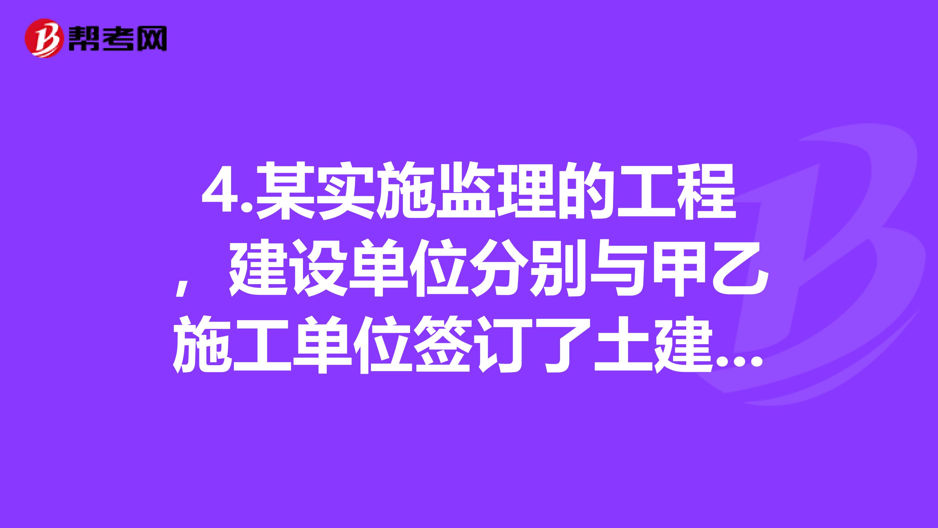 4.nbsp某实施监理的工程,建设单位分别与甲乙施工单位签订了土建工程施工合同和设备安装工程施