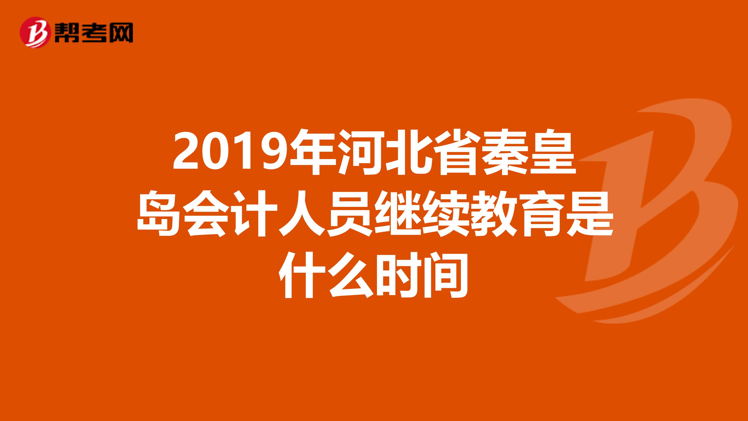 2019年河北省秦皇岛会计人员继续教育是什么时间