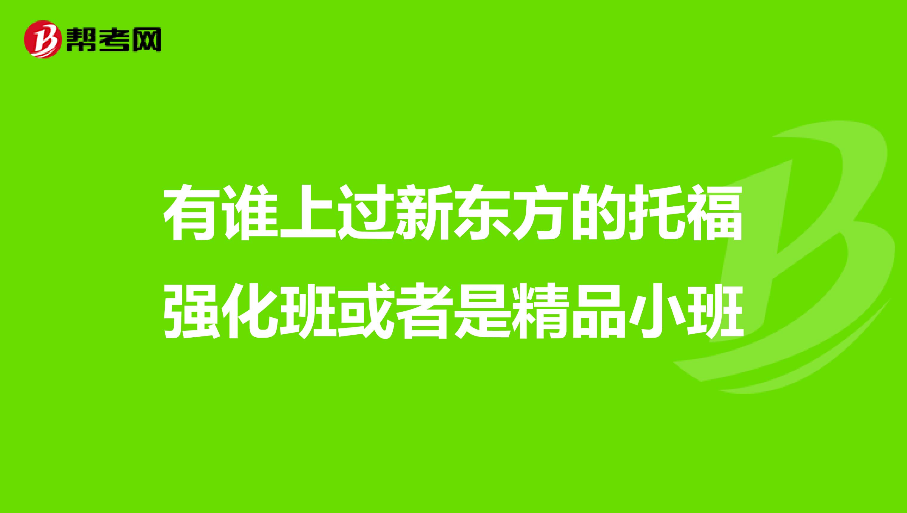 有谁上过新东方的托福强化班或者是精品小班