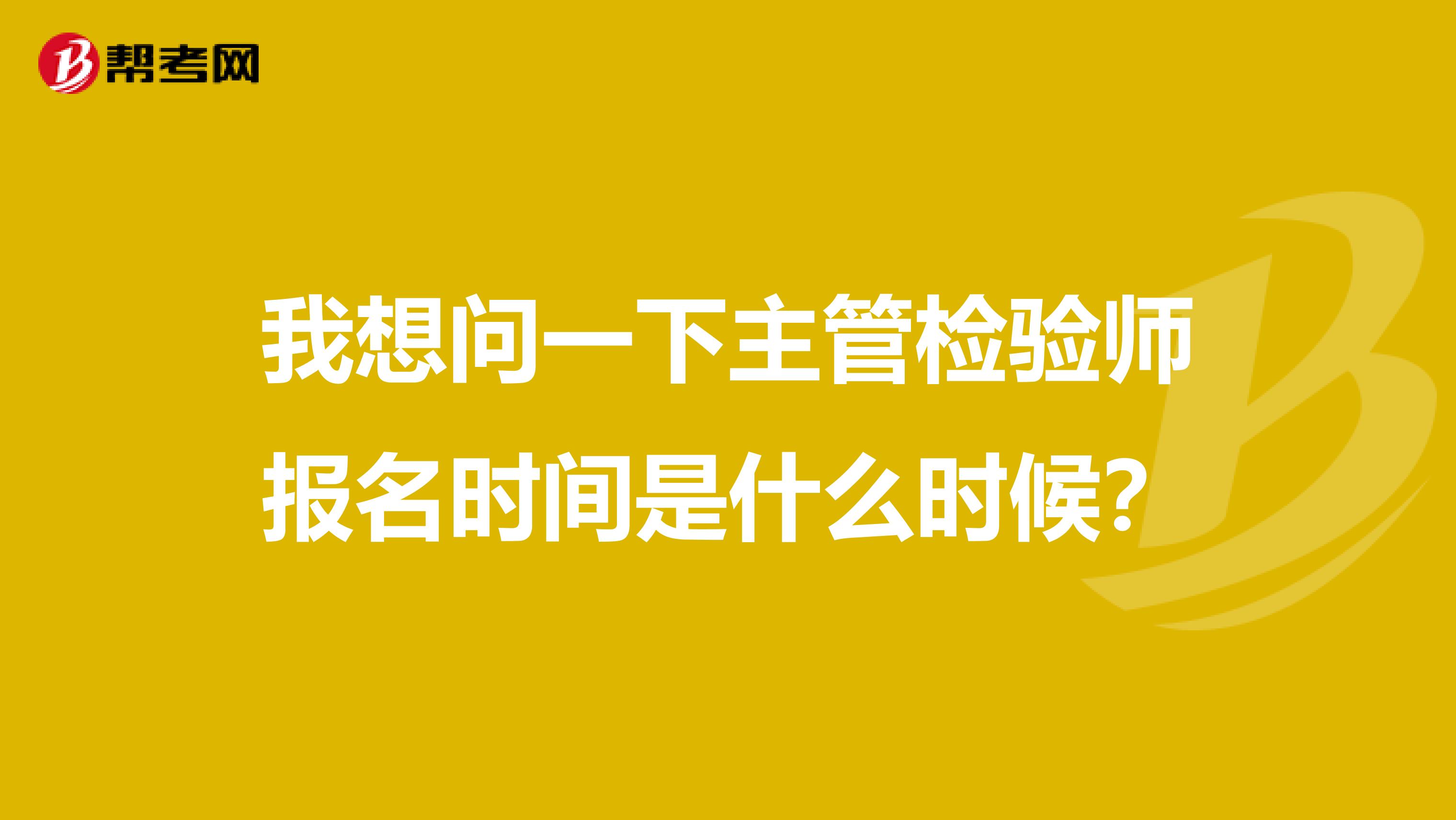 我想问一下主管检验师报名时间是什么时候？