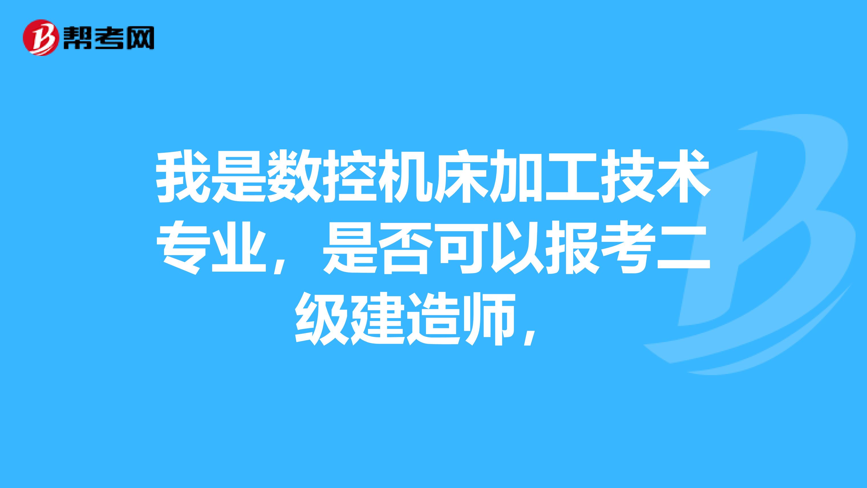 我是数控机床加工技术专业，是否可以报考二级建造师，