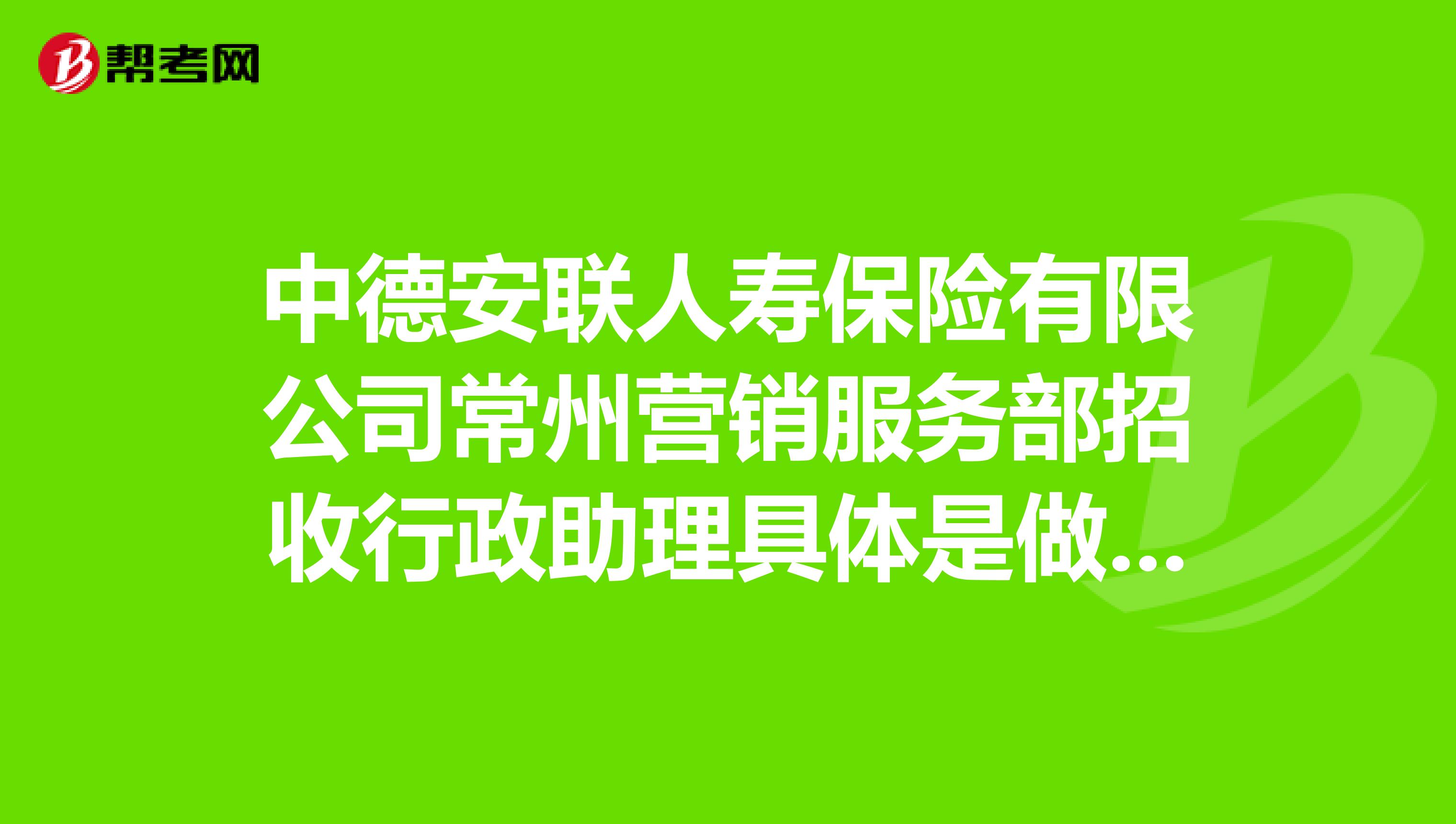 中德安联人寿保险有限公司常州营销服务部招收行政助理具体是做什么的啊？是要去做销售保险的吗？