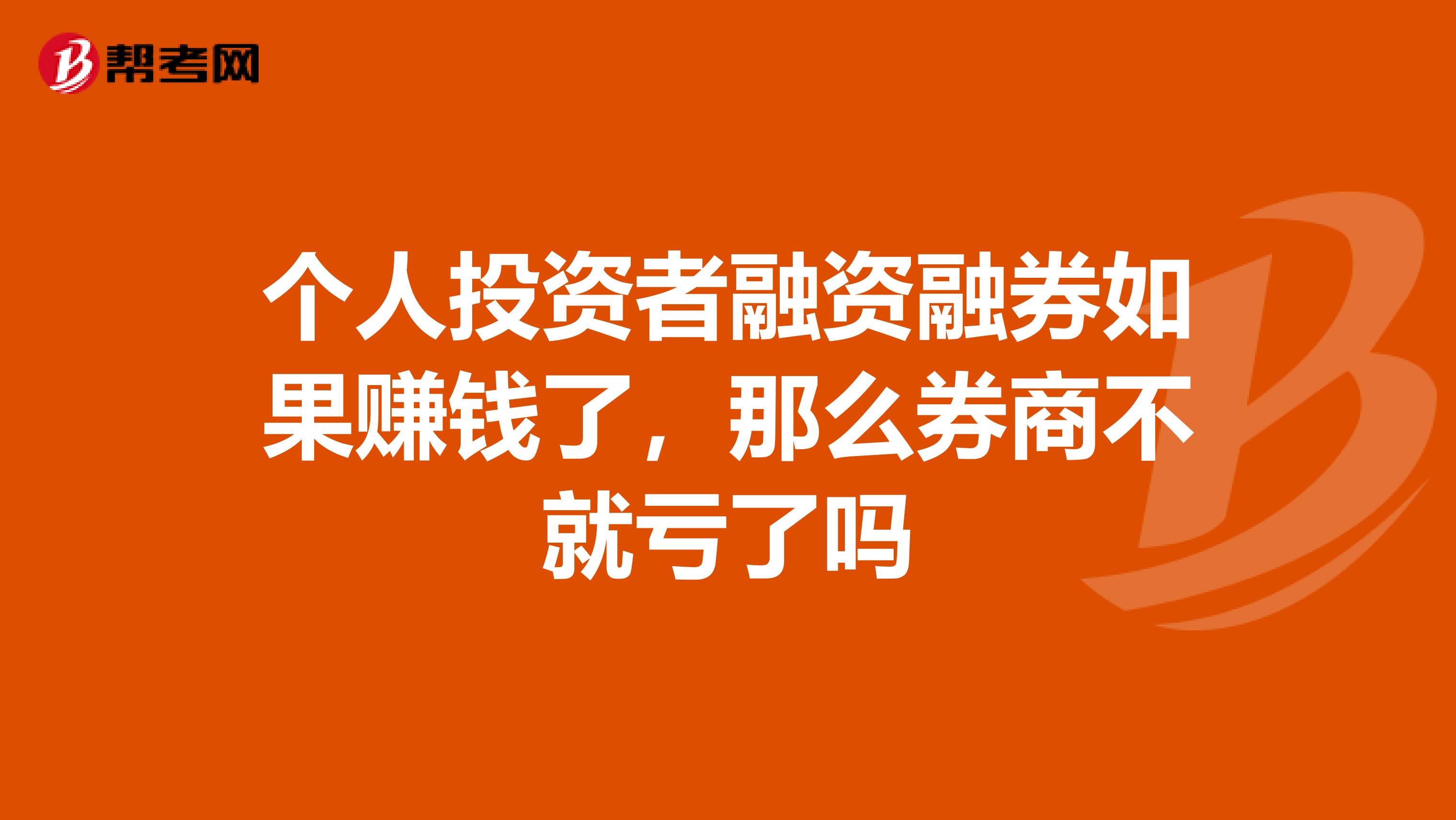 个人投资者融资融券如果赚钱了,那么券商不就亏了吗