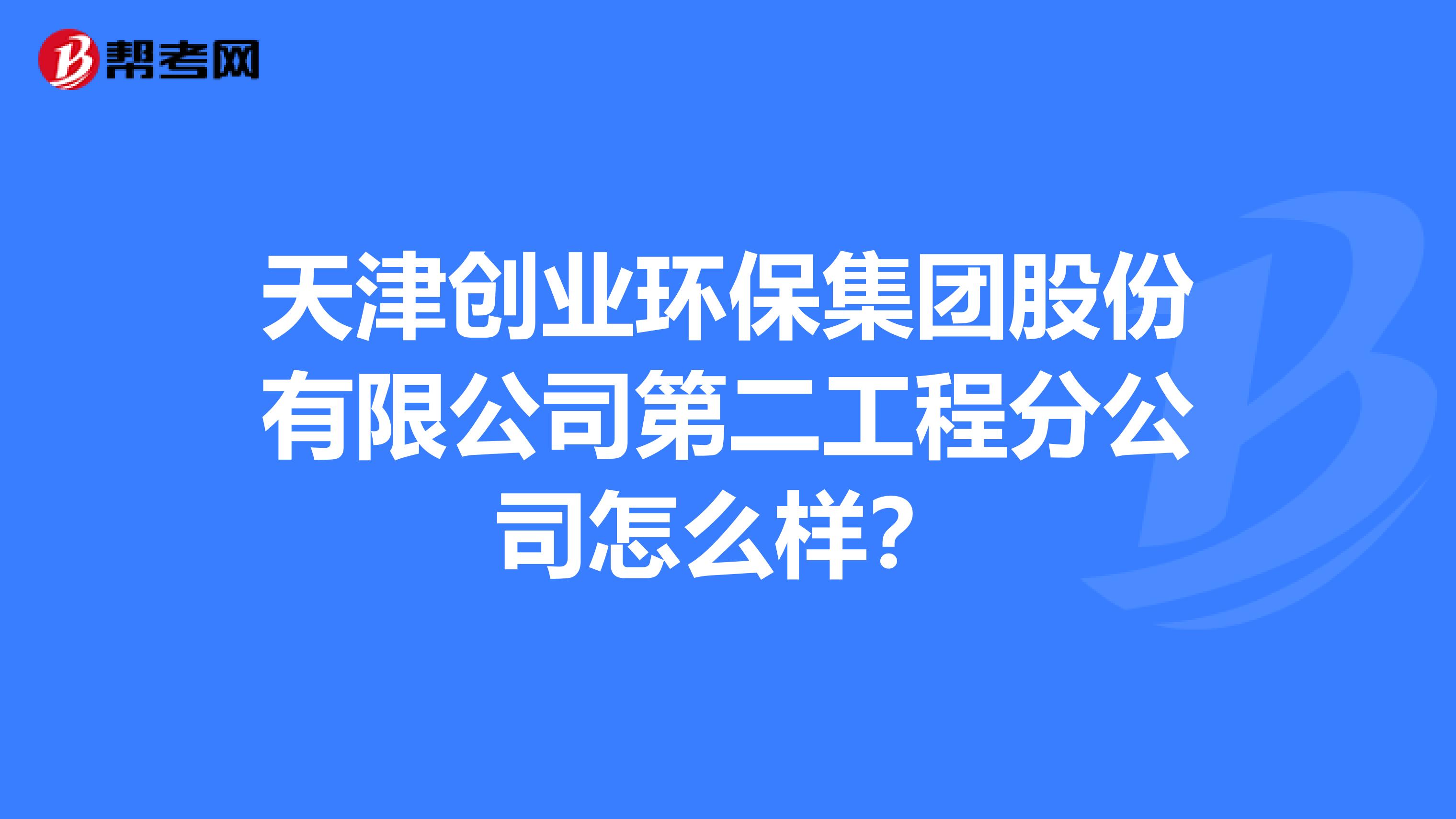 天津创业环保集团股份有限公司第二工程分公司怎么样？