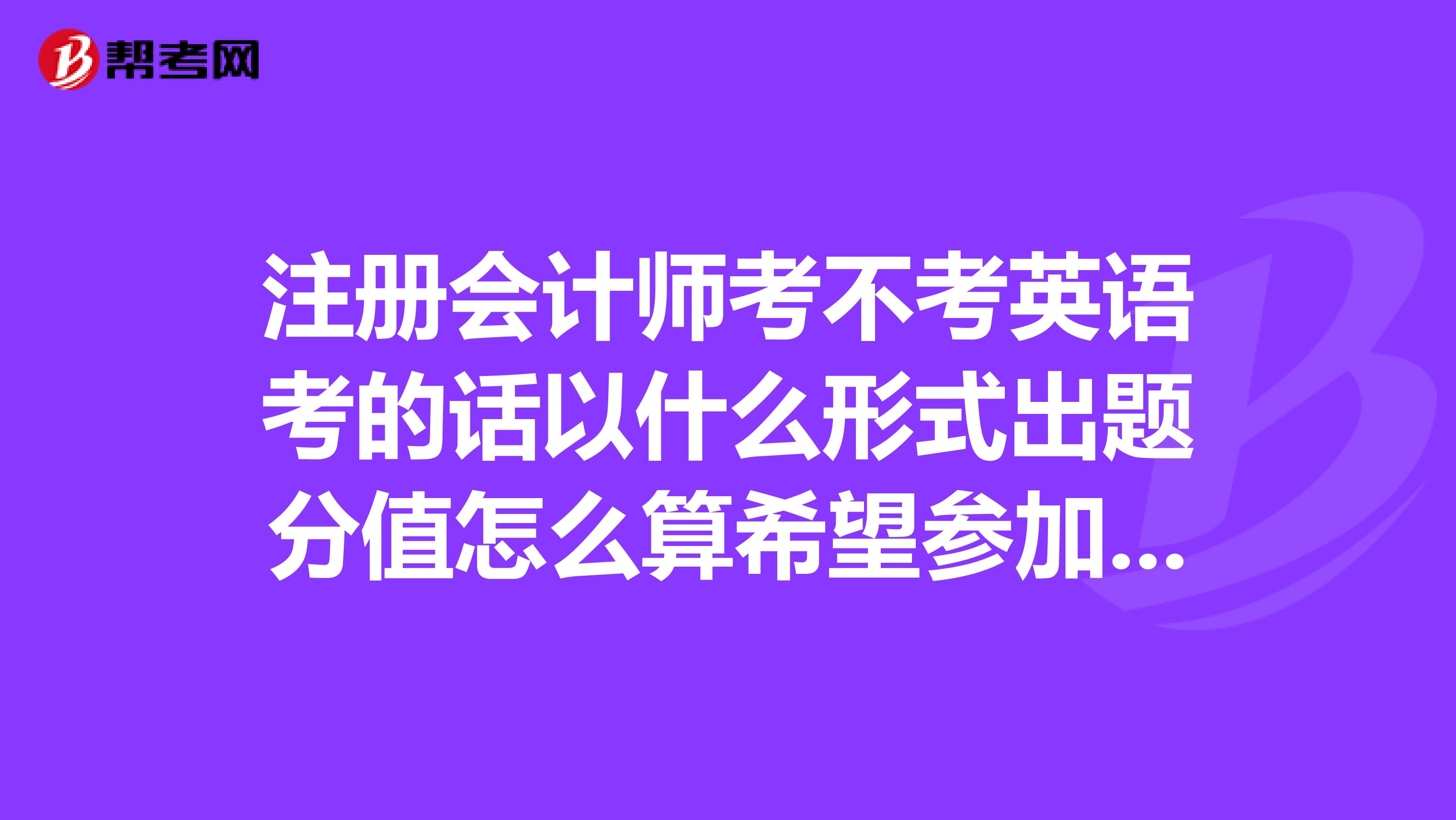 注冊(cè)會(huì)計(jì)師考不考英語(yǔ)考的話以什么形式出題分值怎么算希望參加過2019年注會(huì)的人來回答謝謝