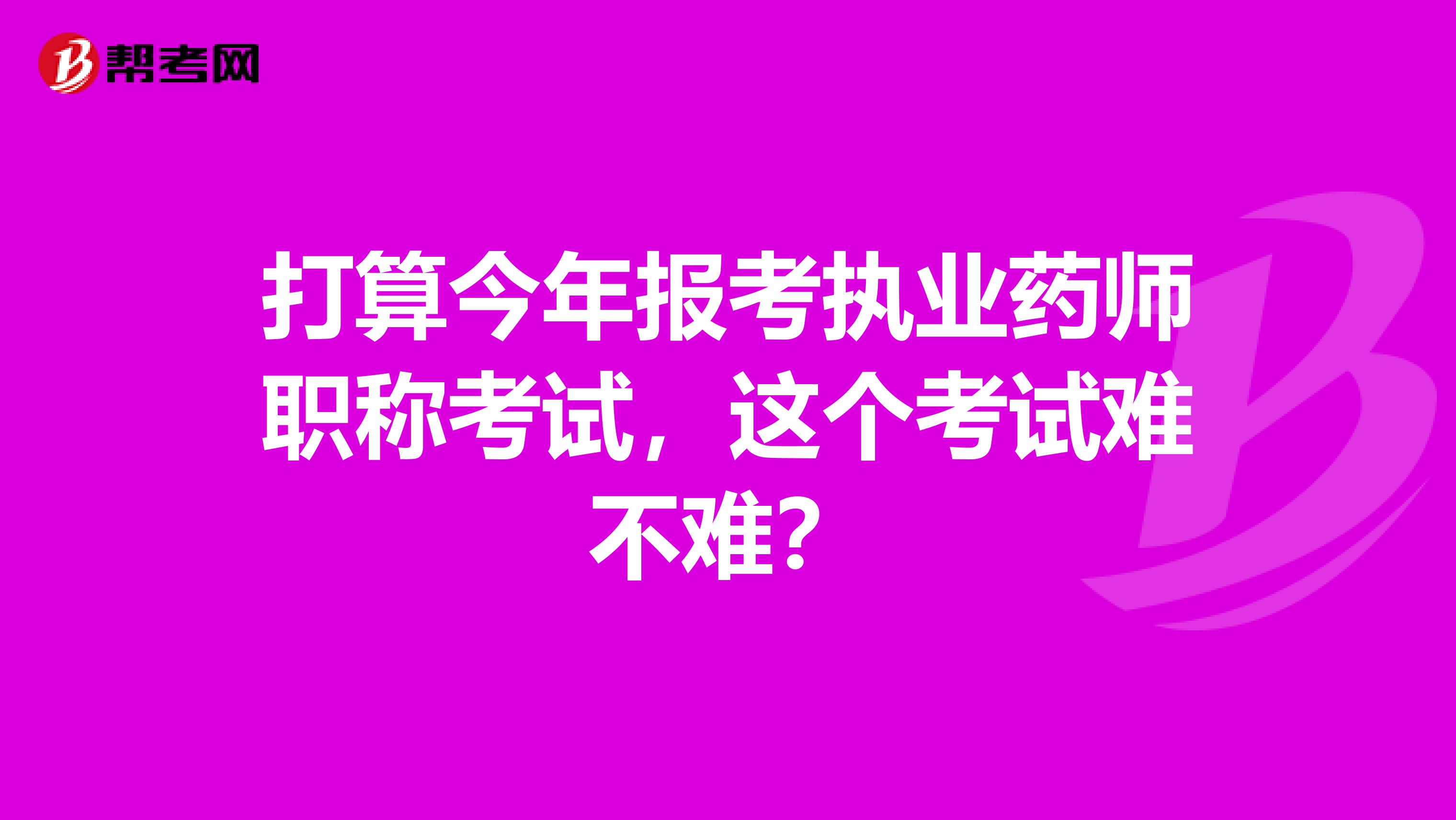 打算今年报考执业药师职称考试，这个考试难不难？