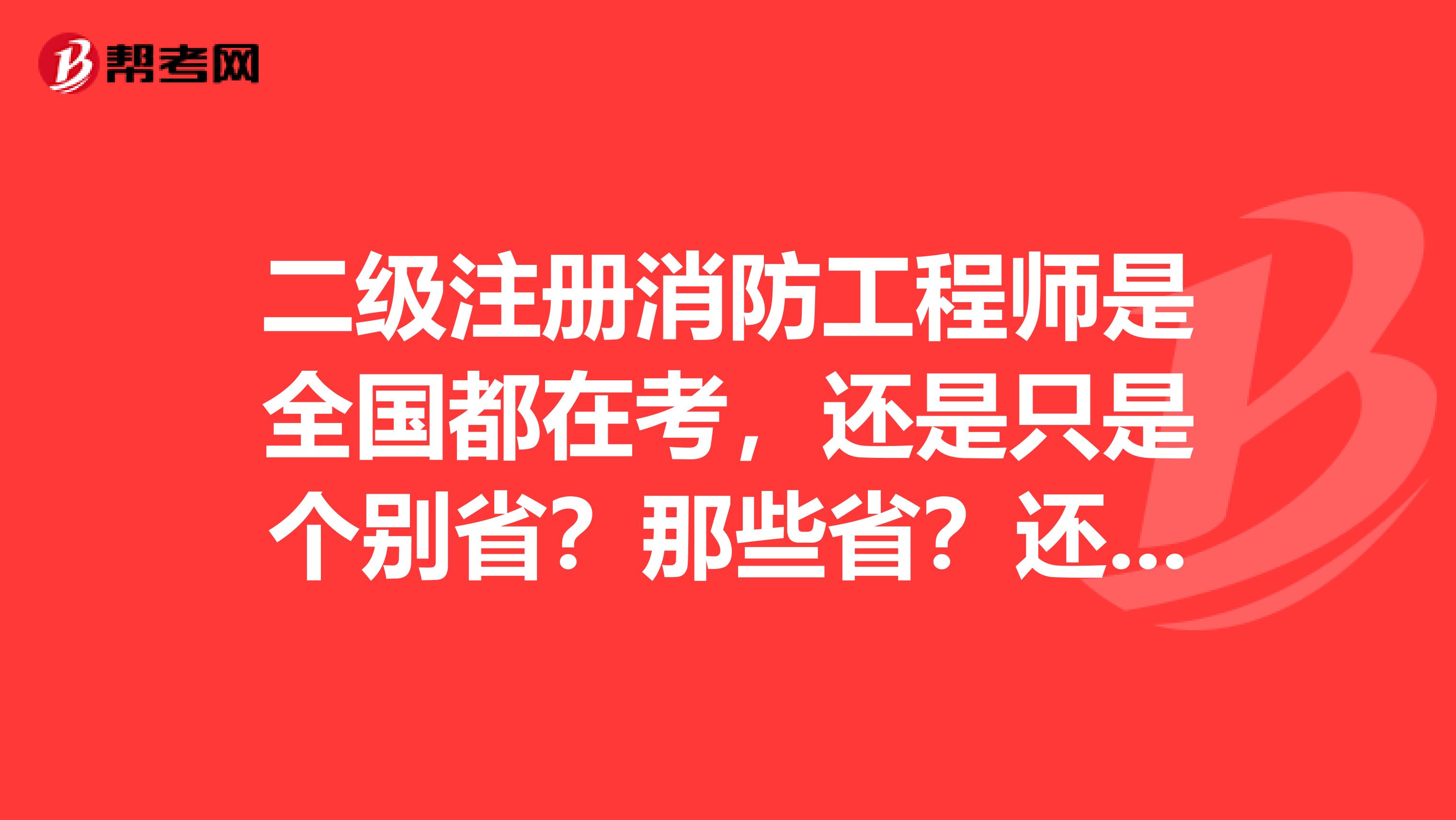 二级注册消防工程师是全国都在考,还是只是个别省?那些省?还是都没考,考的只是一级的