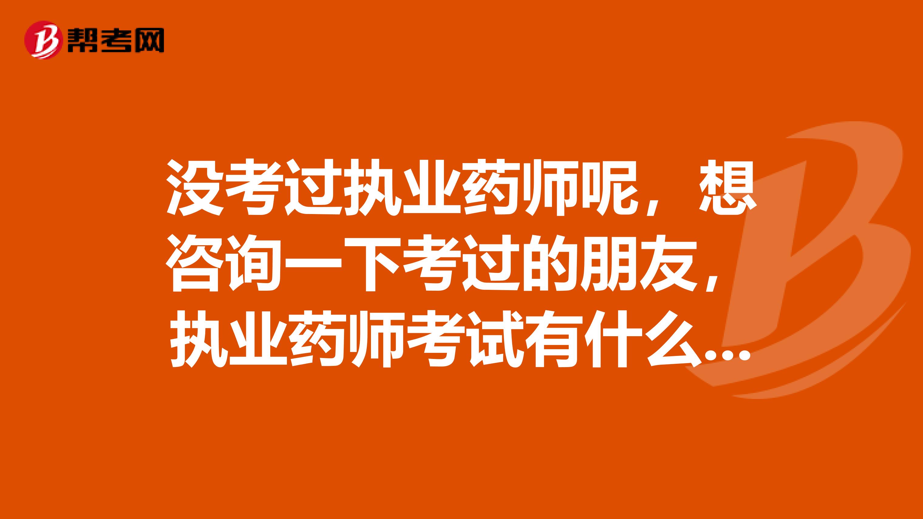 没考过执业药师呢，想咨询一下考过的朋友，执业药师考试有什么题型啊都有