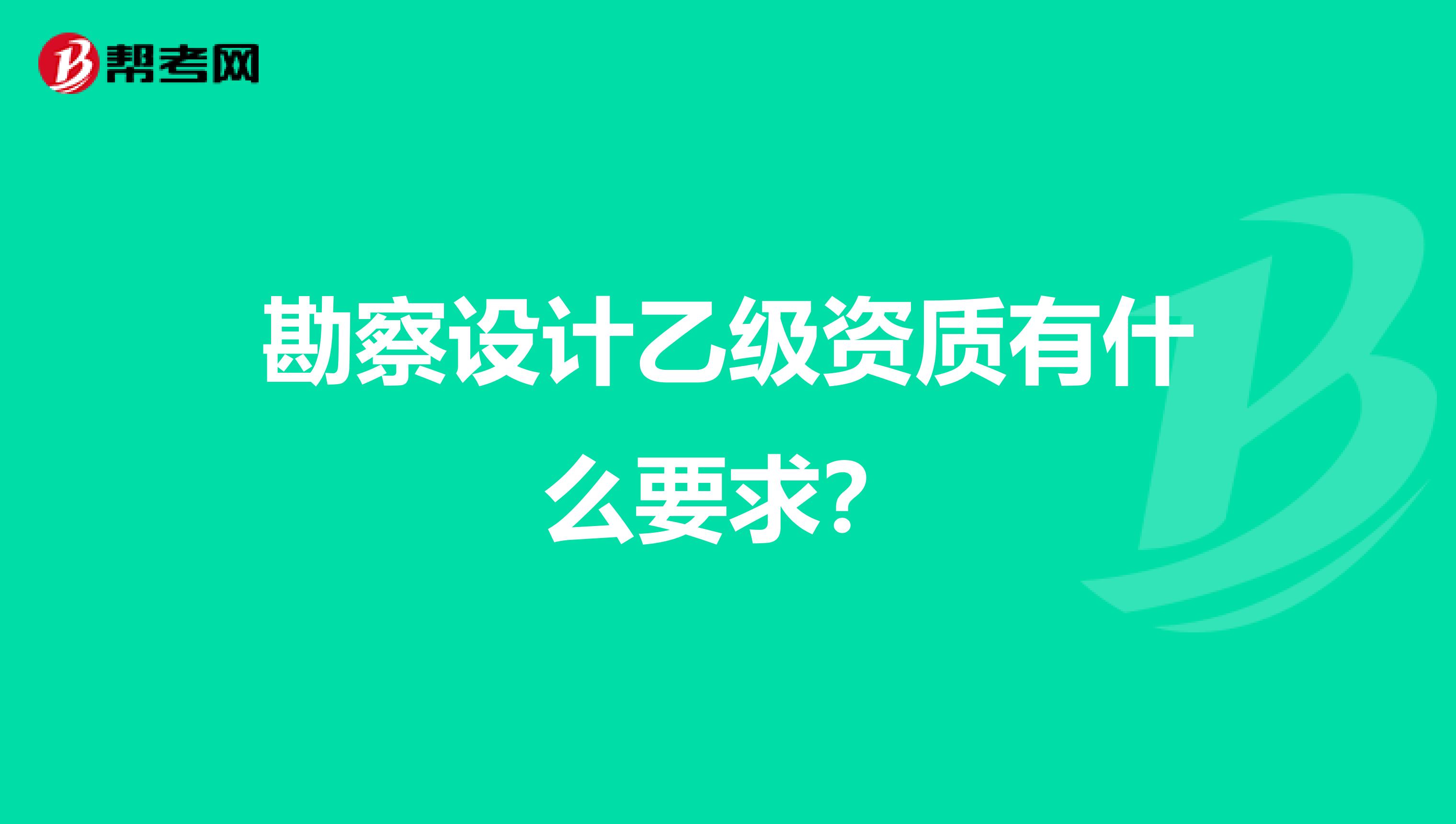 勘察设计乙级资质有什么要求?