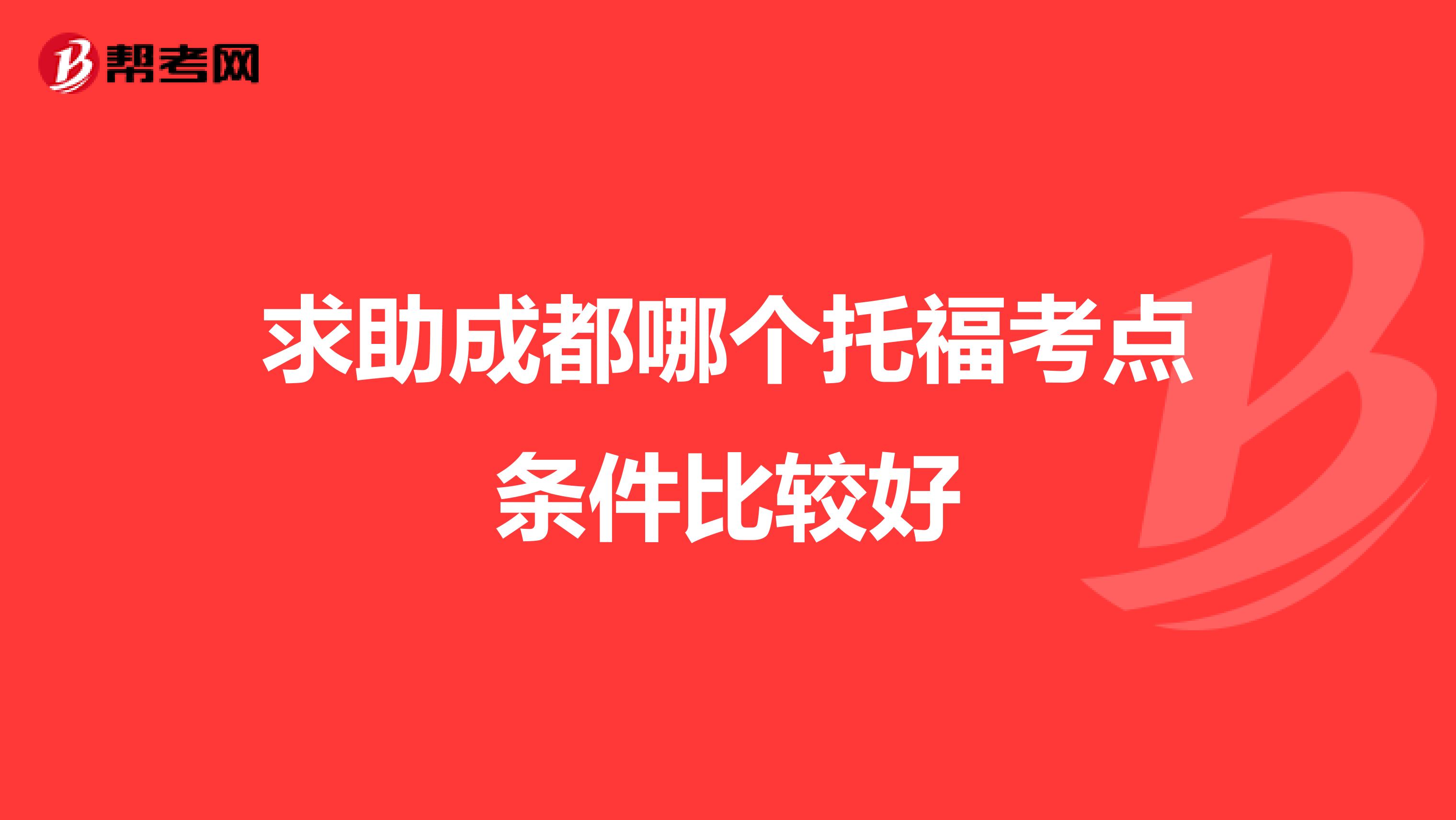 求助成都哪个托福考点条件比较好