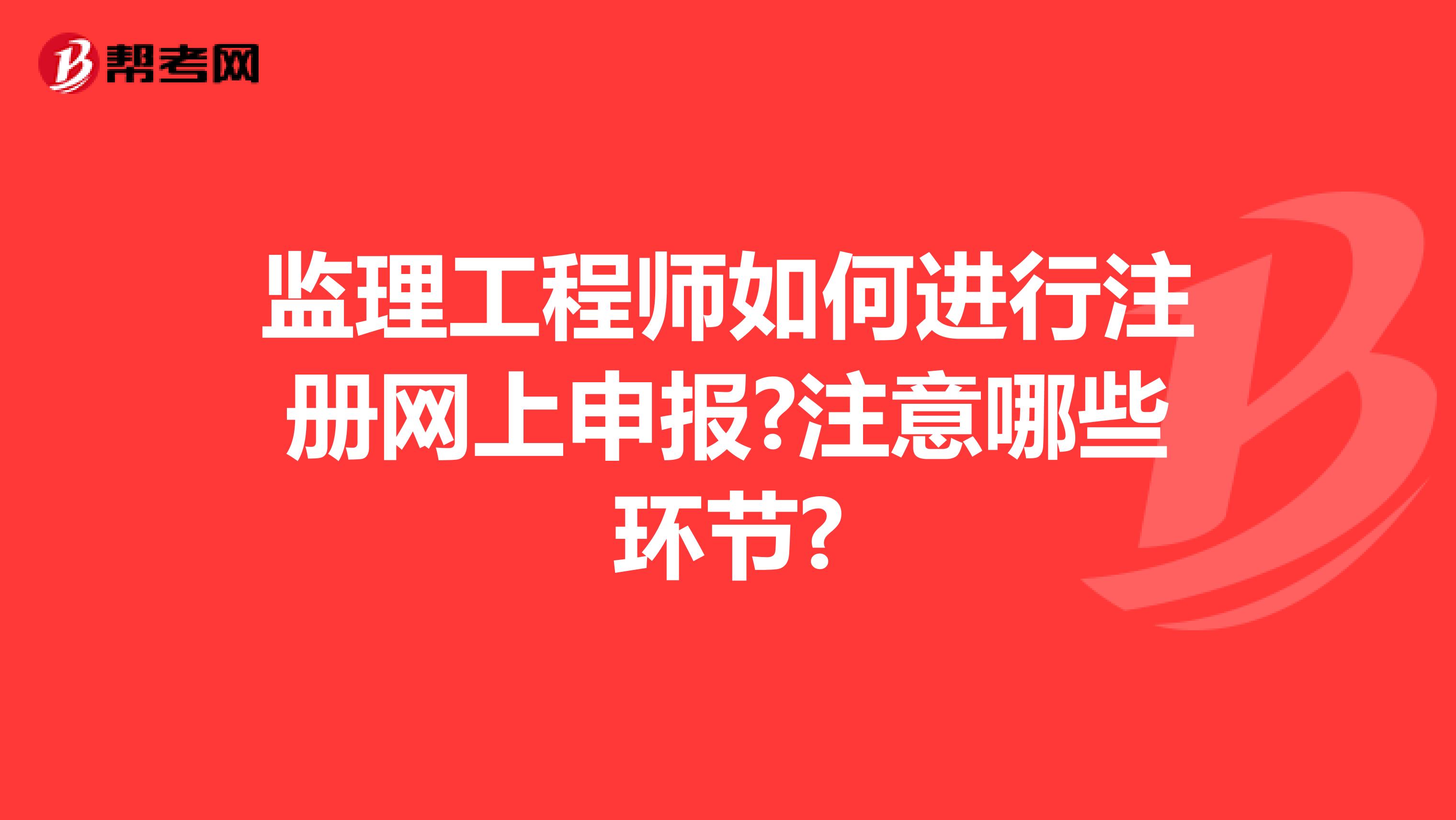 监理工程师如何进行注册网上申报?注意哪些环节?