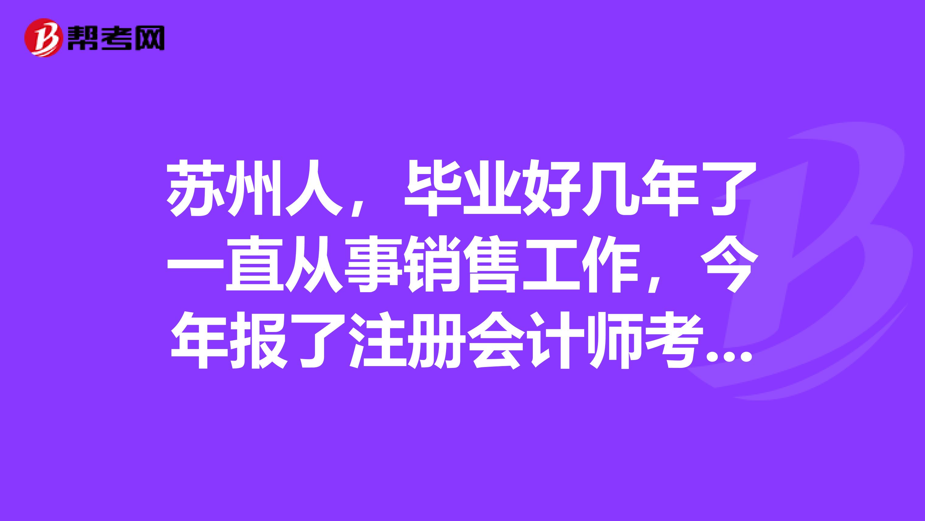 蘇州人，畢業(yè)好幾年了一直從事銷售工作，今年報了注冊會計師考試，報名信息填錯了怎么辦呢？