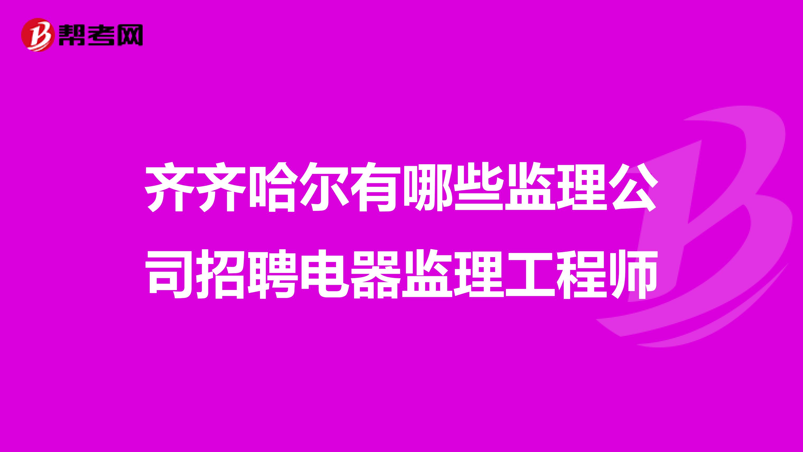 齐齐哈尔有哪些监理公司招聘电器监理工程师