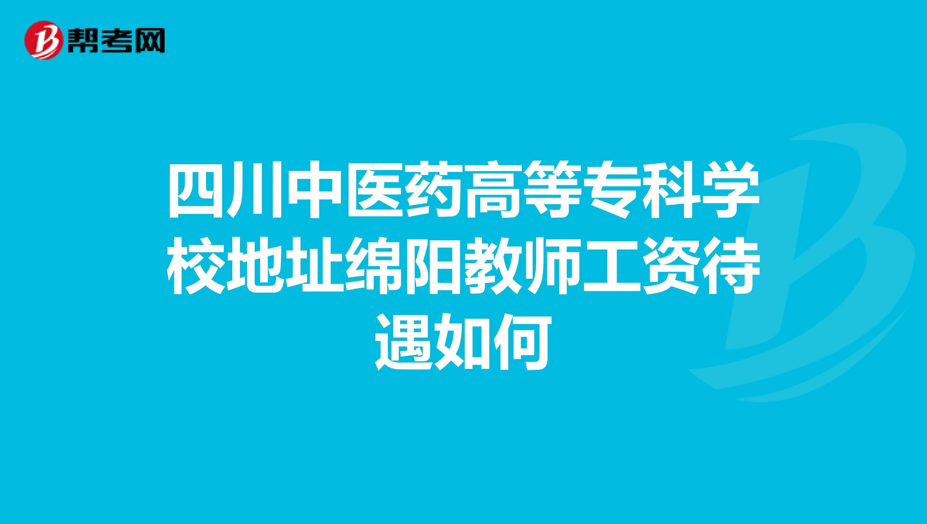 四川中医药高等专科学校地址绵阳教师工资待遇如何
