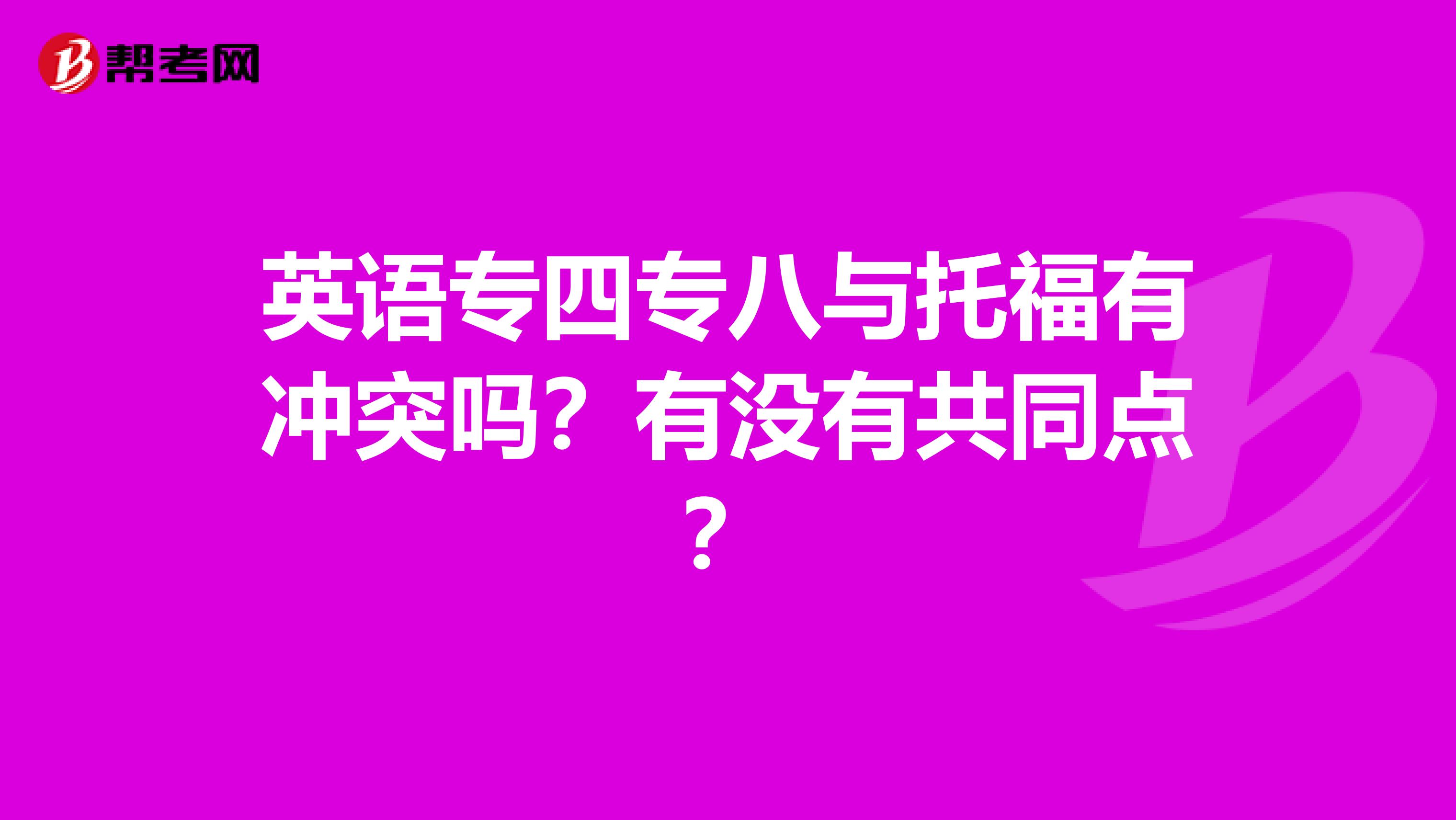 英语专四专八与托福有冲突吗?有没有共同点?