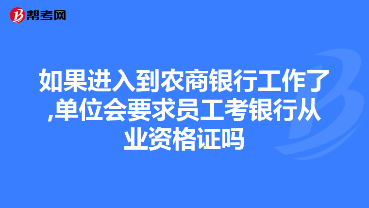 如果进入到农商银行工作了,单位会要求员工考银行从业资格证吗