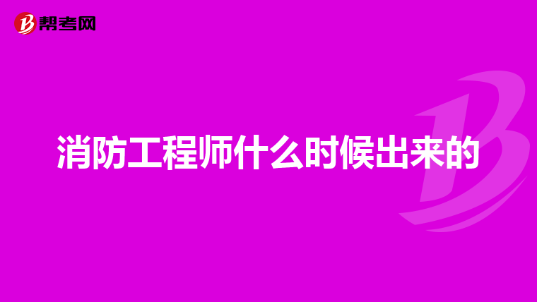 消防工程师什么时候出来的