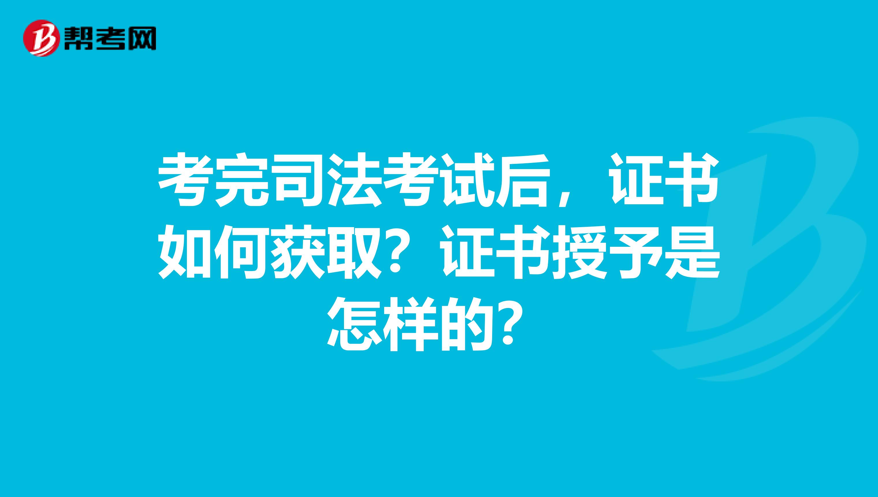 考完司法考试后，证书如何获取？证书授予是怎样的？