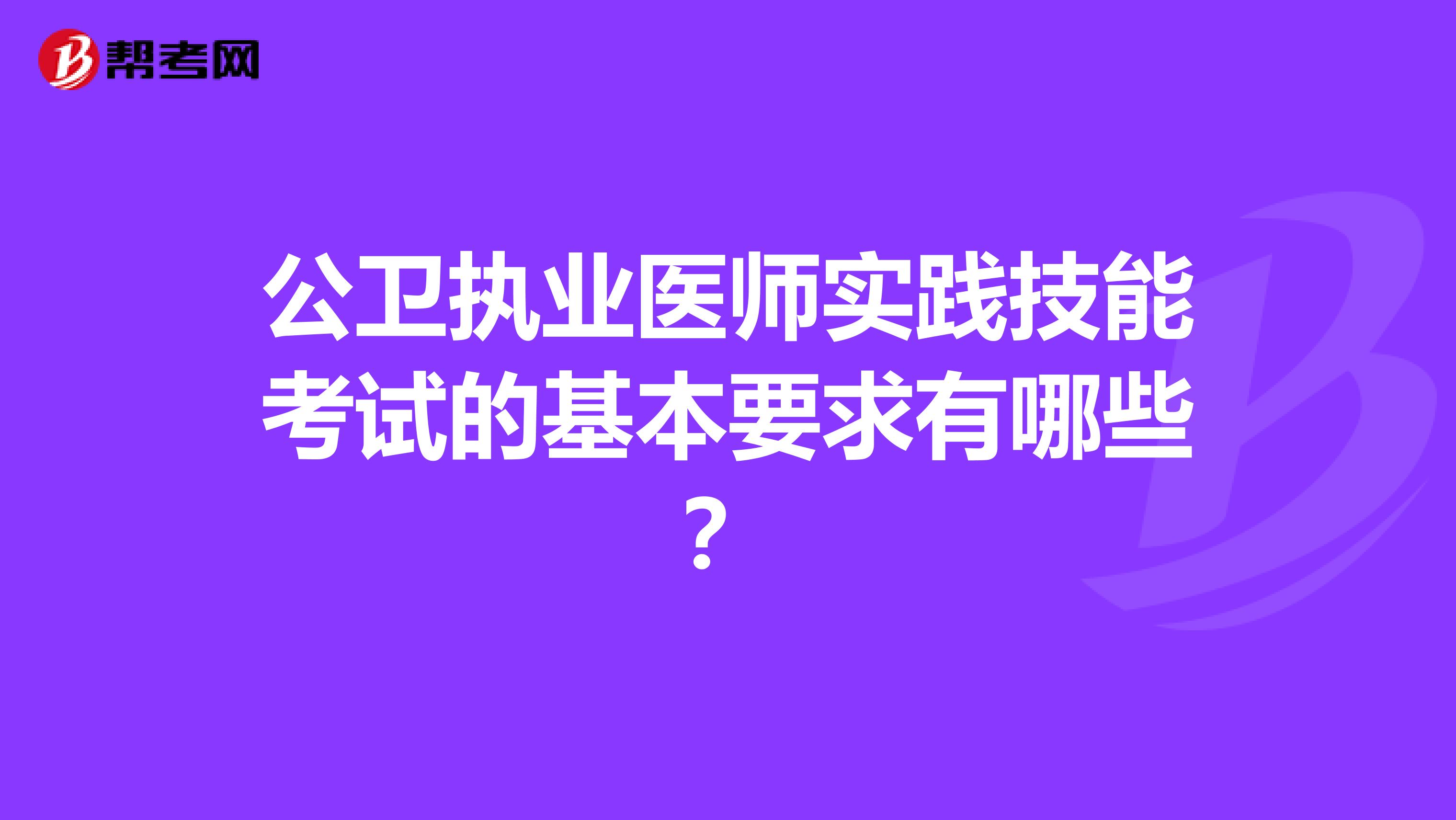 公卫执业医师实践技能考试的基本要求有哪些?