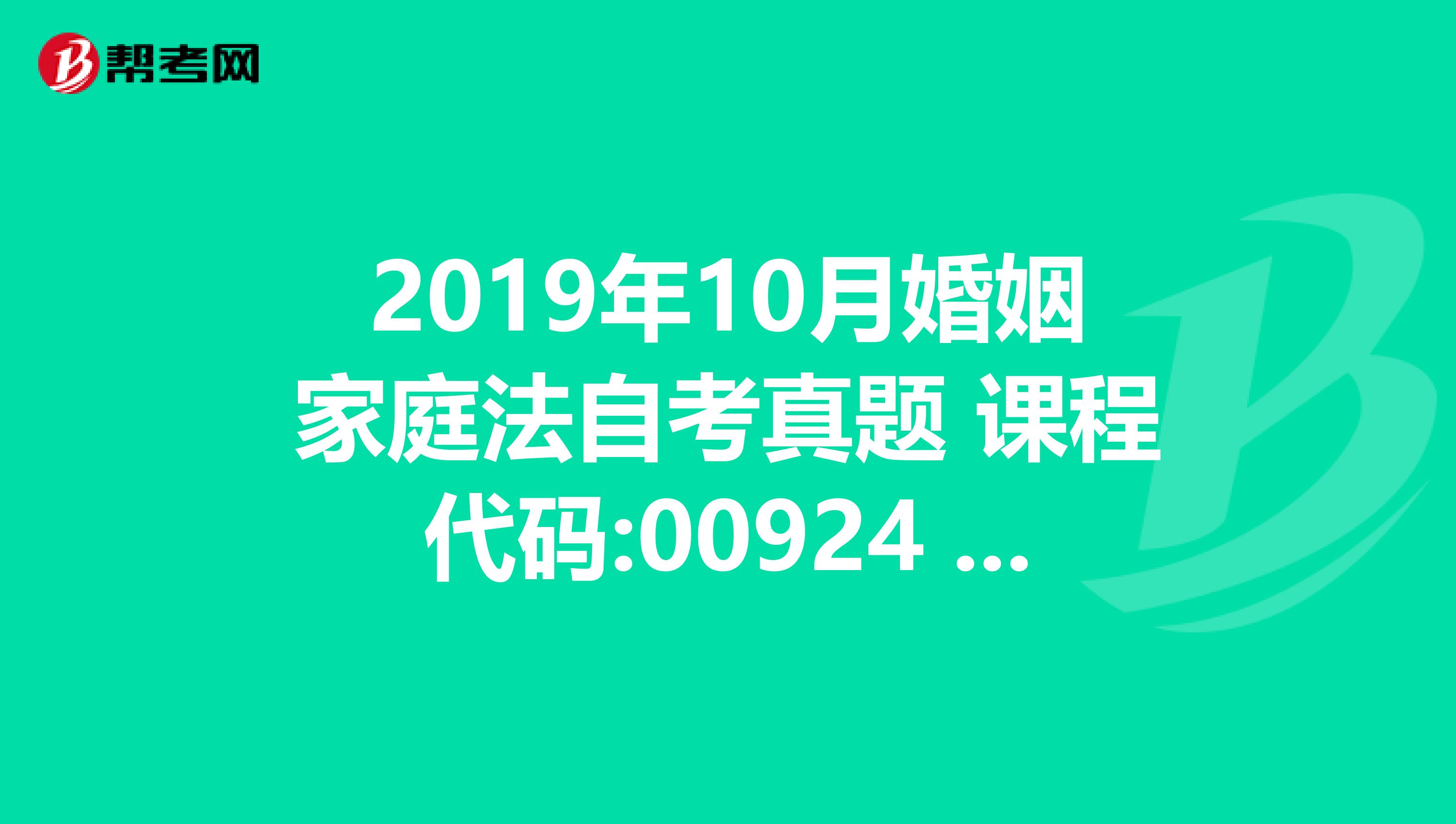 2019年10月婚姻家庭法自考真题 课程代码:00924 答案