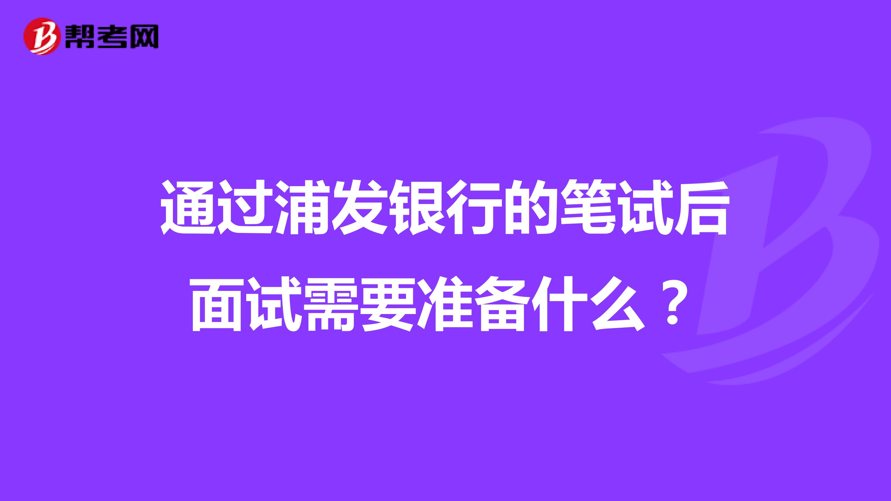 通过浦发银行的笔试后面试需要准备什么?