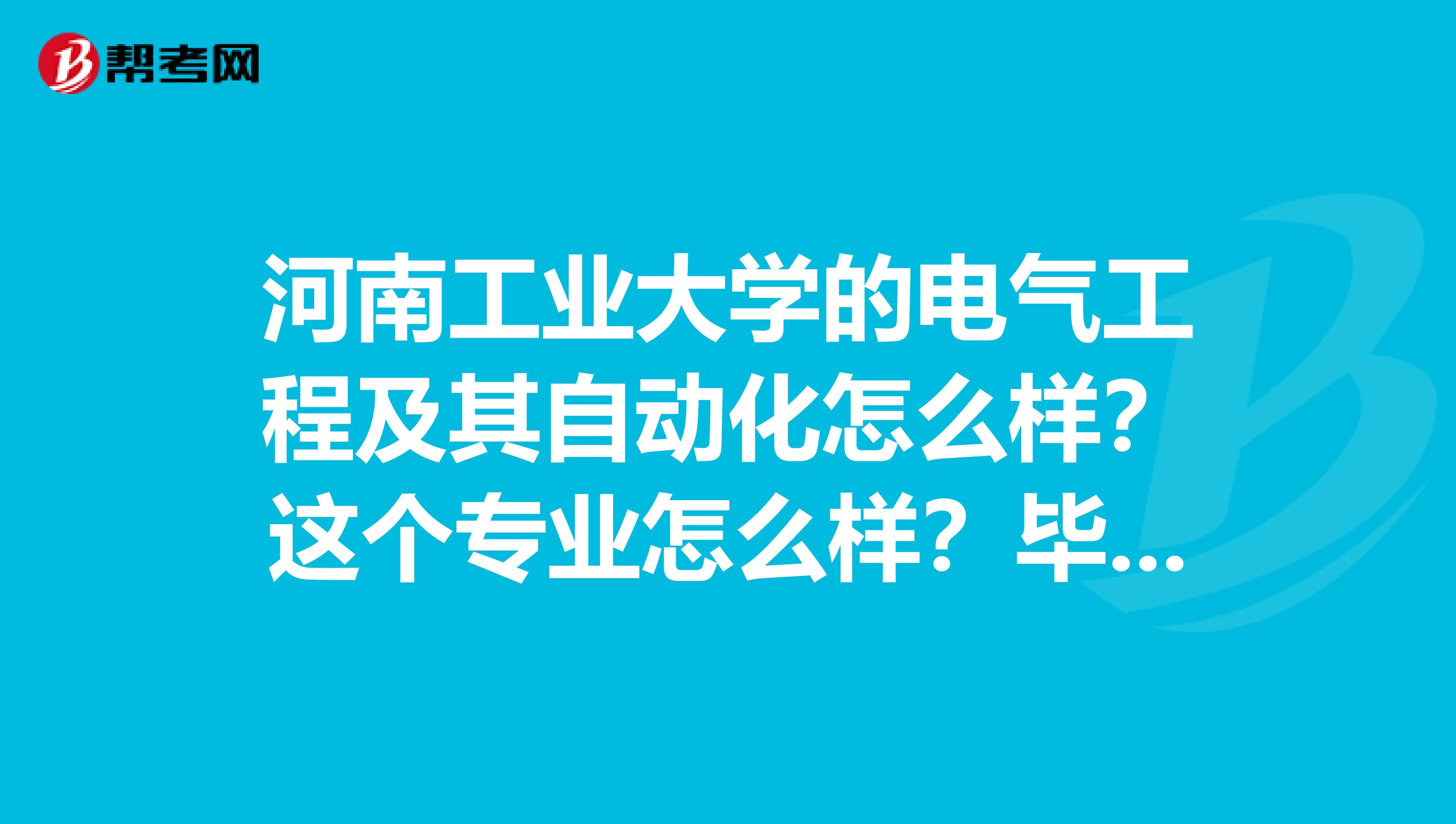 河南工业大学的电气工程及其自动化怎么样?这个专业怎么样?毕业后工