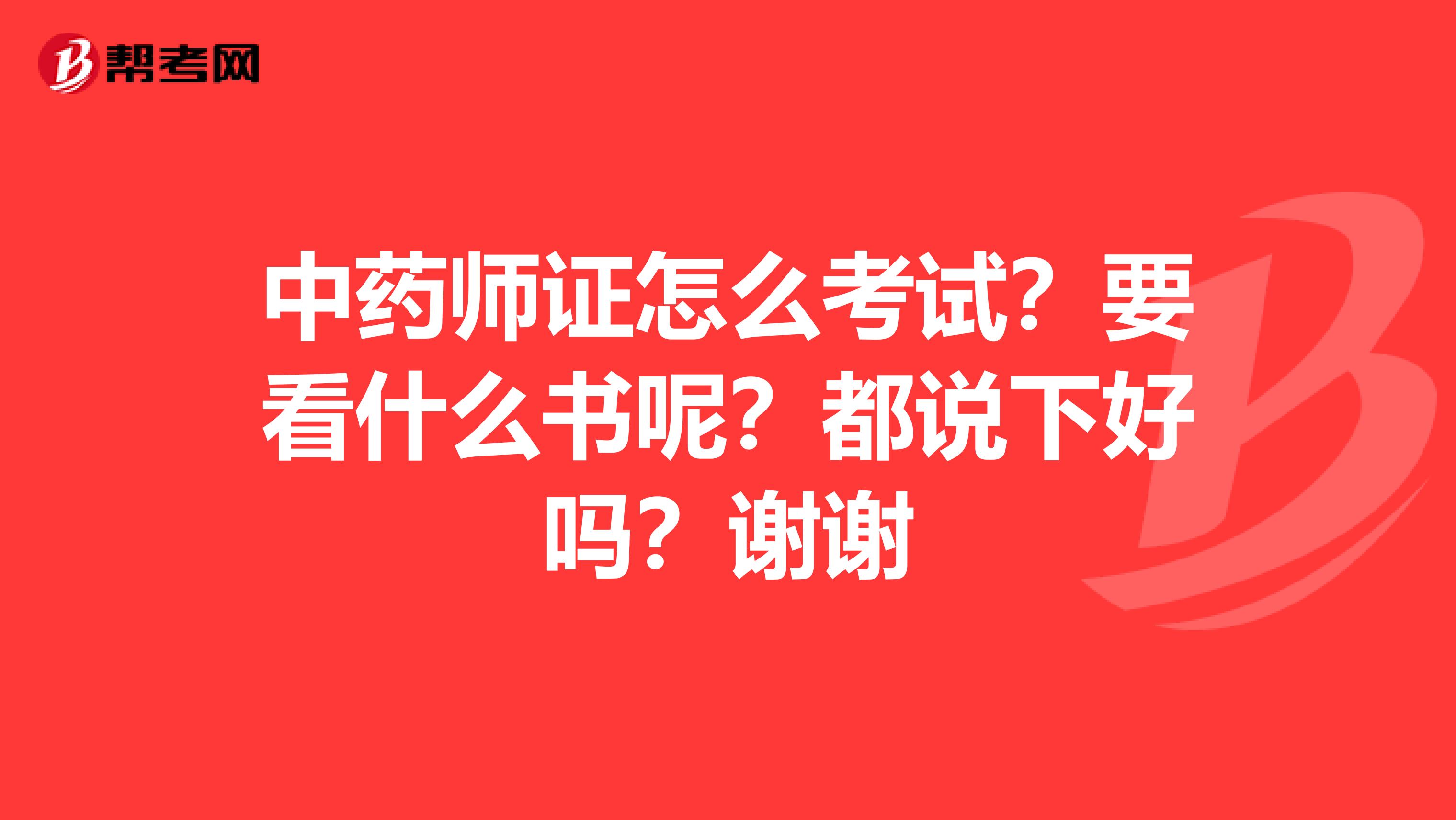 中药师证怎么考试？要看什么书呢？都说下好吗？谢谢