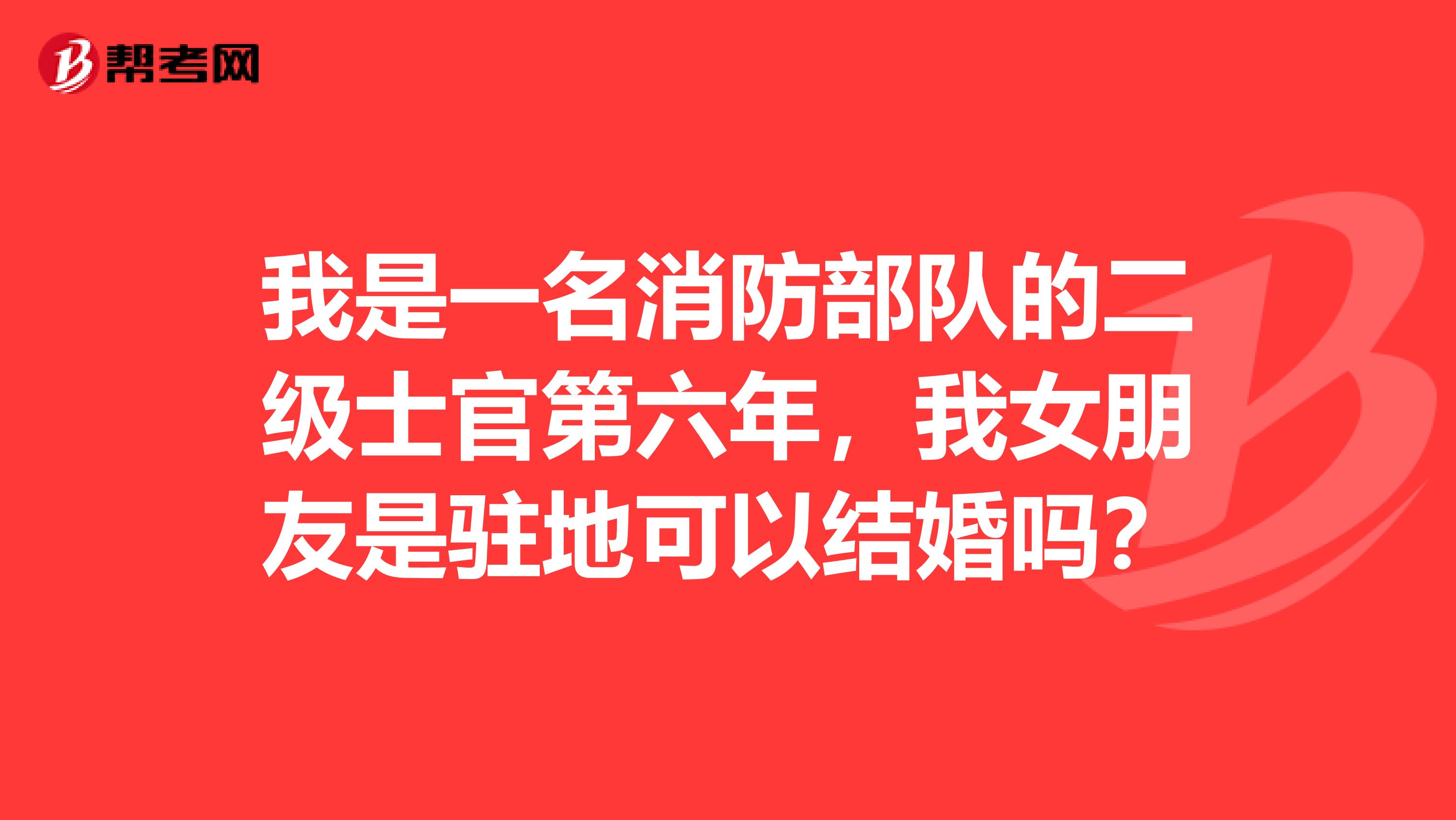 我是一名消防部队的二级士官第六年,我女朋友是驻地可以结婚吗?