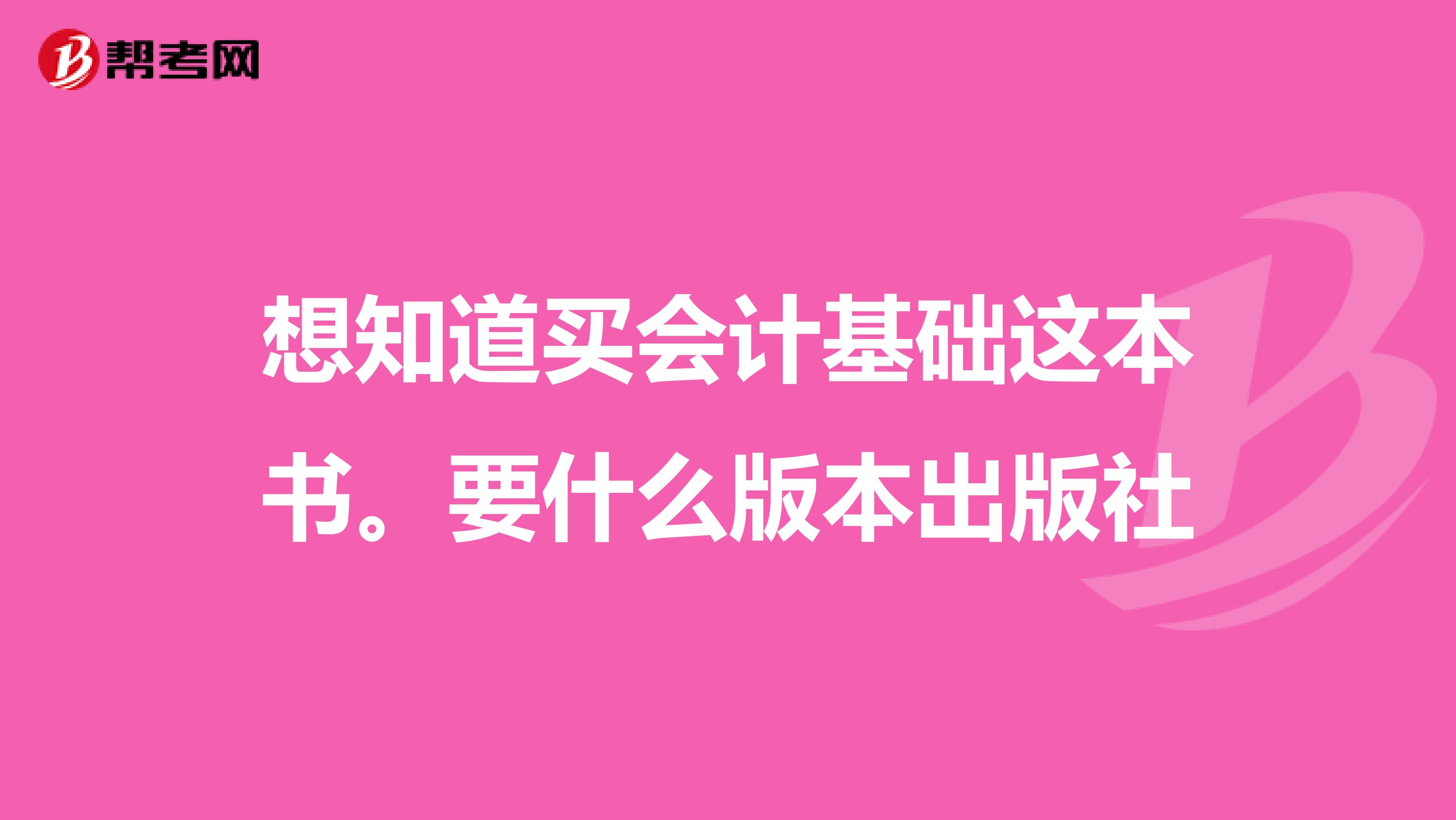 想知道买会计基础这本书。要什么版本出版社