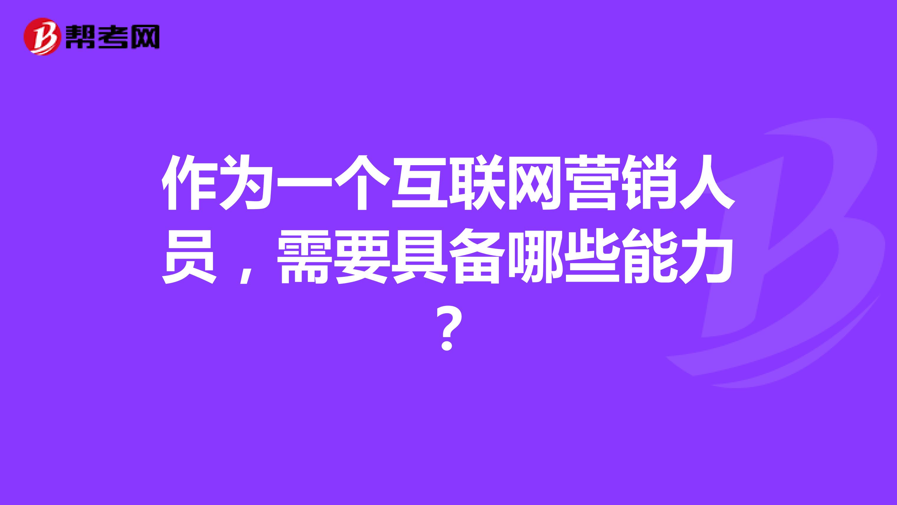 作为一个互联网营销人员，需要具备哪些能力？