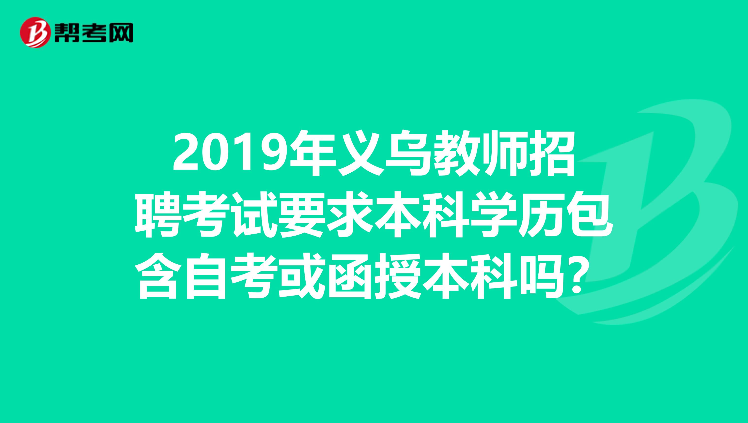 2019年义乌教师招聘考试要求本科学历包含自考或函授本科吗？