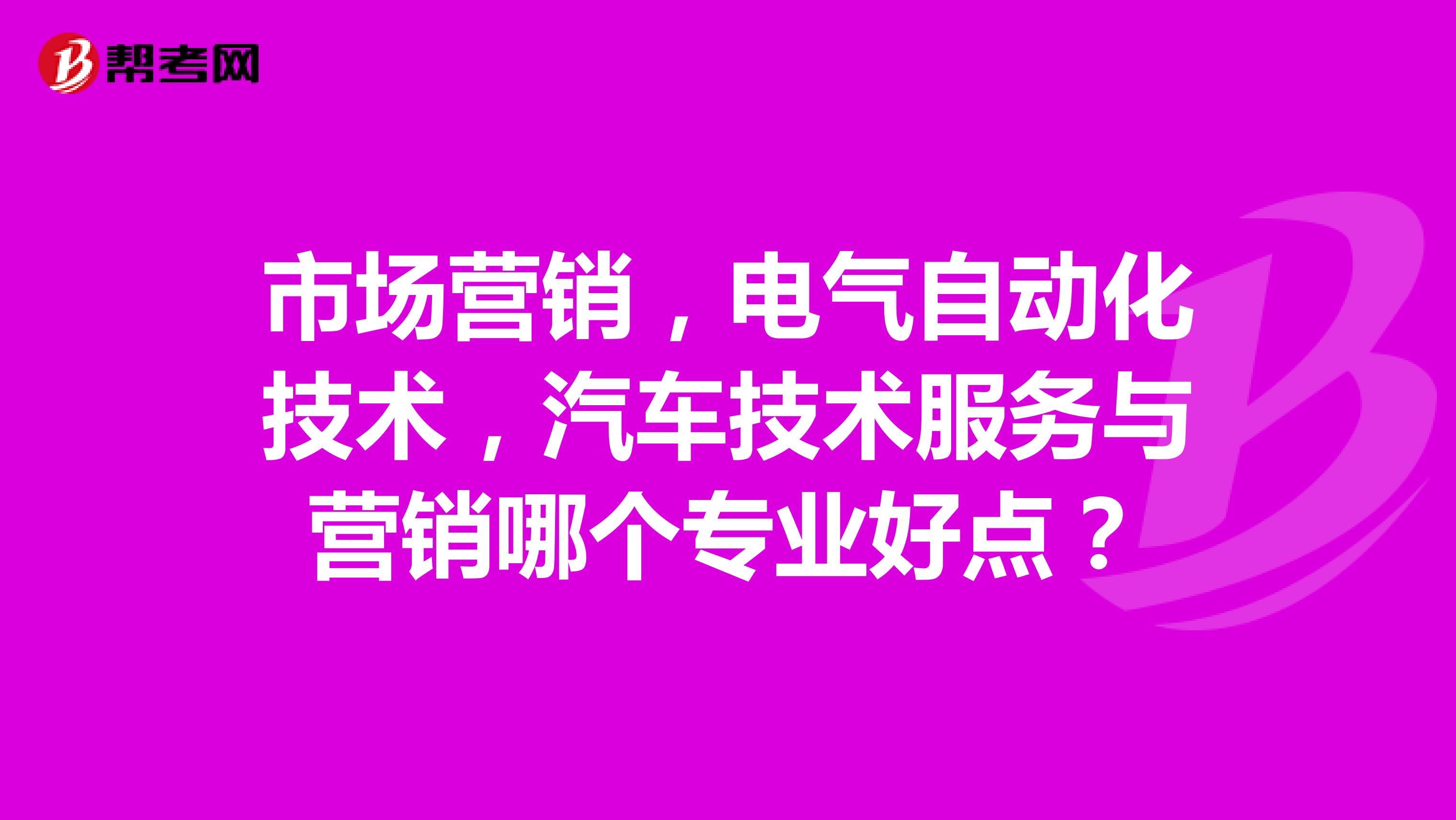 市场营销，电气自动化技术，汽车技术服务与营销哪个专业好点？